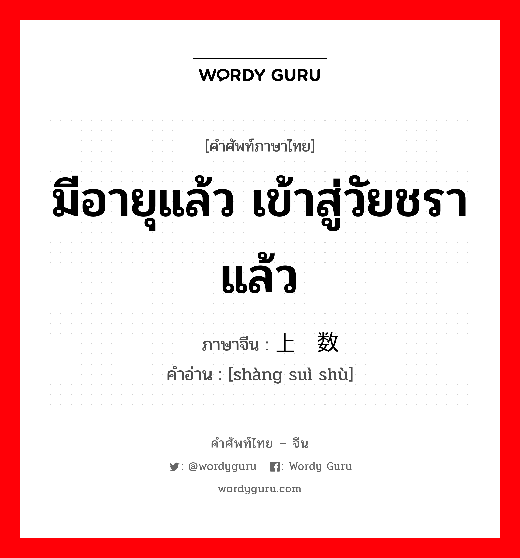 มีอายุแล้ว เข้าสู่วัยชราแล้ว ภาษาจีนคืออะไร, คำศัพท์ภาษาไทย - จีน มีอายุแล้ว เข้าสู่วัยชราแล้ว ภาษาจีน 上岁数 คำอ่าน [shàng suì shù]