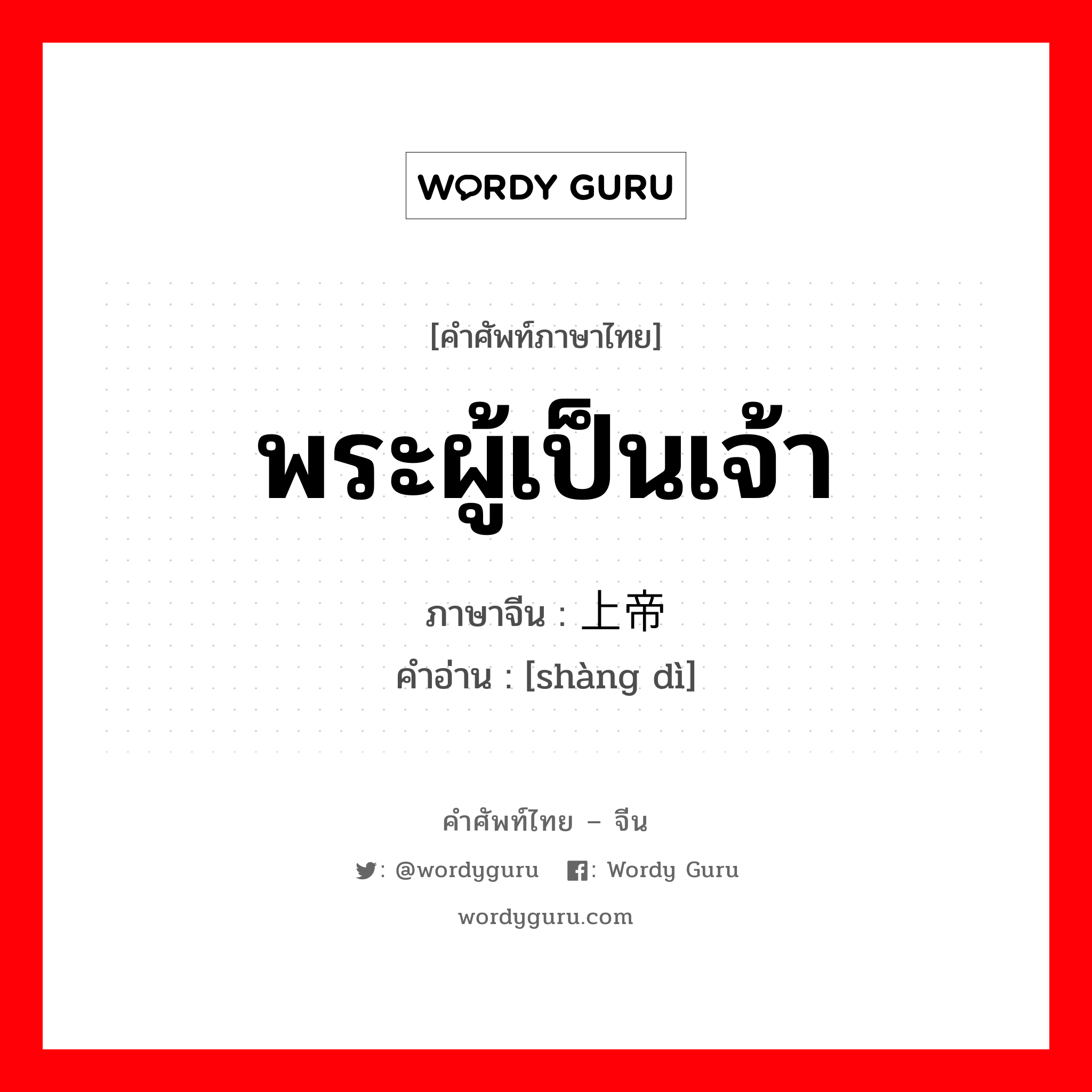 พระผู้เป็นเจ้า ภาษาจีนคืออะไร, คำศัพท์ภาษาไทย - จีน พระผู้เป็นเจ้า ภาษาจีน 上帝 คำอ่าน [shàng dì]