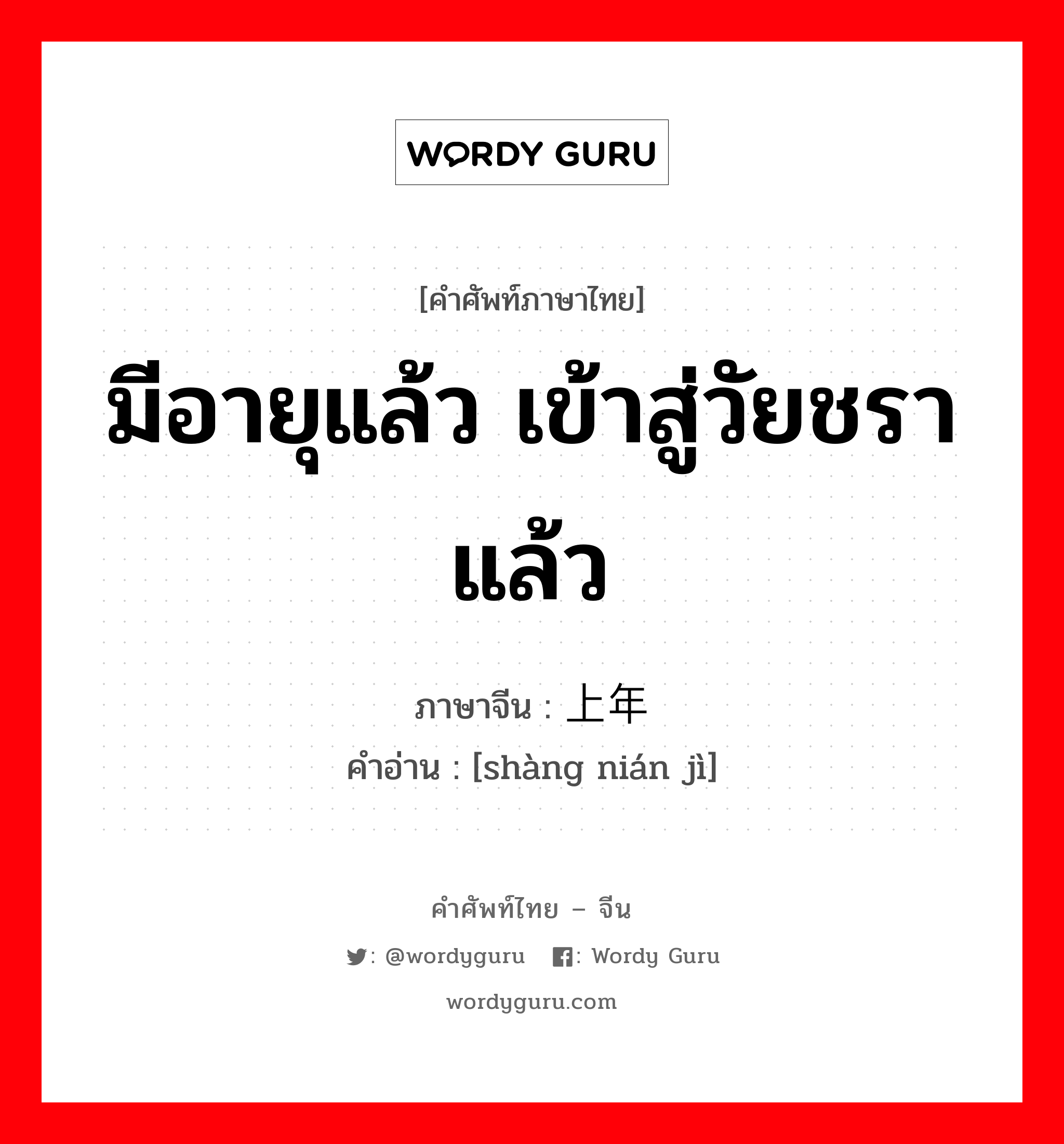 มีอายุแล้ว เข้าสู่วัยชราแล้ว ภาษาจีนคืออะไร, คำศัพท์ภาษาไทย - จีน มีอายุแล้ว เข้าสู่วัยชราแล้ว ภาษาจีน 上年纪 คำอ่าน [shàng nián jì]