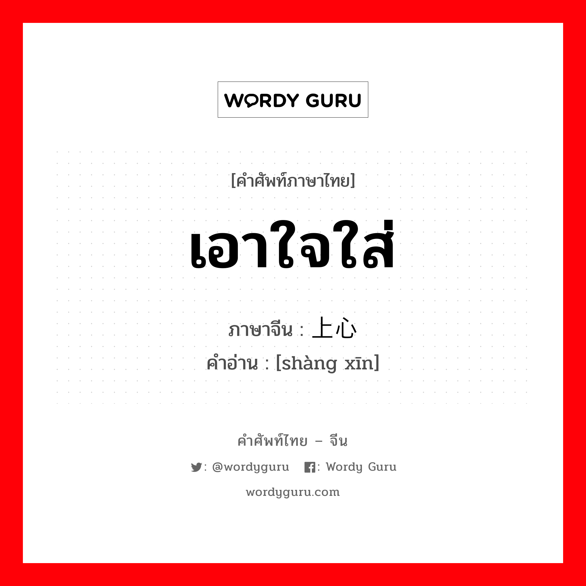 เอาใจใส่ ภาษาจีนคืออะไร, คำศัพท์ภาษาไทย - จีน เอาใจใส่ ภาษาจีน 上心 คำอ่าน [shàng xīn]