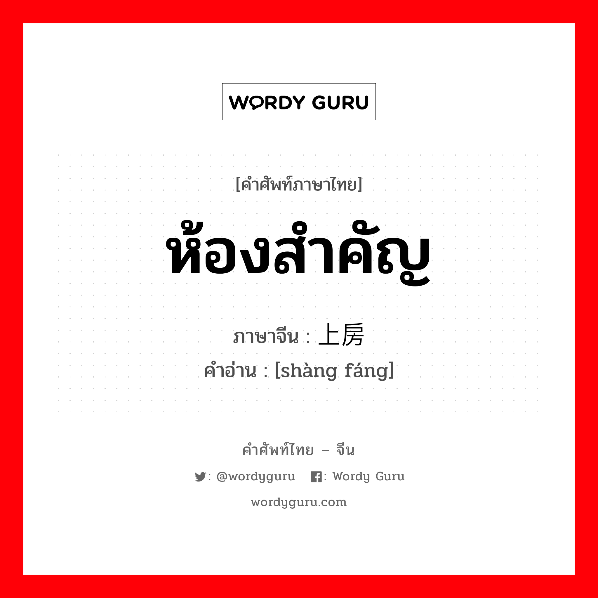 ห้องสำคัญ ภาษาจีนคืออะไร, คำศัพท์ภาษาไทย - จีน ห้องสำคัญ ภาษาจีน 上房 คำอ่าน [shàng fáng]