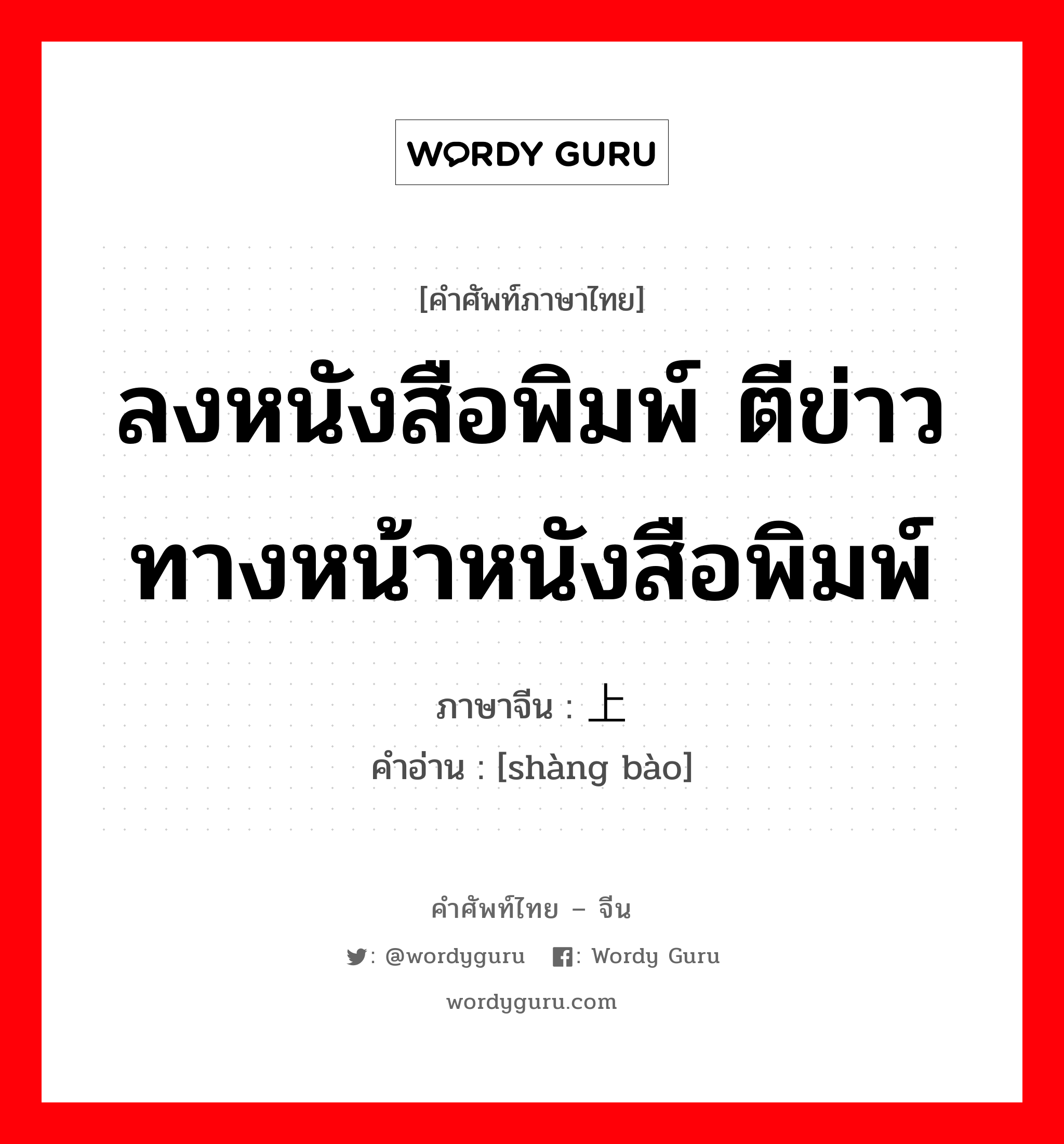 ลงหนังสือพิมพ์ ตีข่าวทางหน้าหนังสือพิมพ์ ภาษาจีนคืออะไร, คำศัพท์ภาษาไทย - จีน ลงหนังสือพิมพ์ ตีข่าวทางหน้าหนังสือพิมพ์ ภาษาจีน 上报 คำอ่าน [shàng bào]