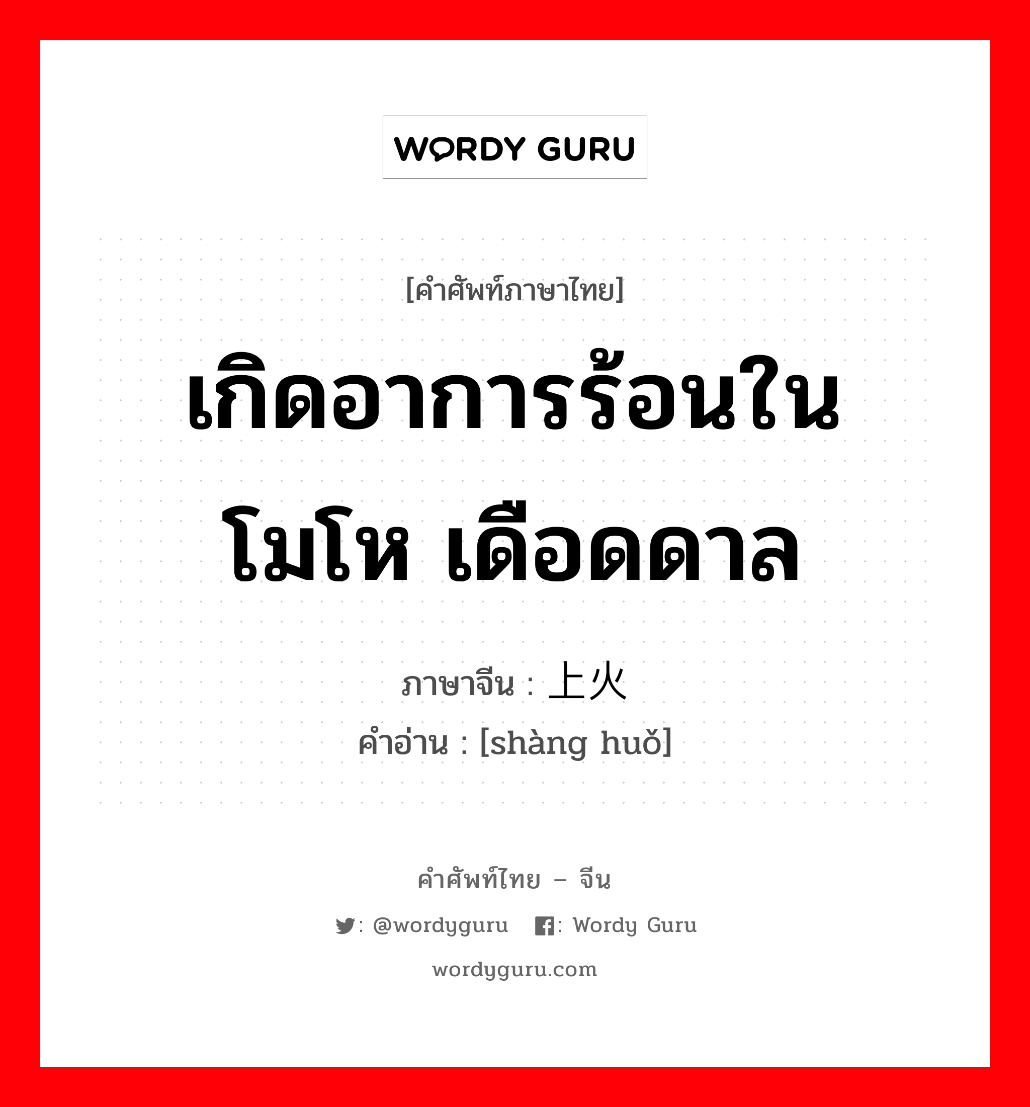 เกิดอาการร้อนใน โมโห เดือดดาล ภาษาจีนคืออะไร, คำศัพท์ภาษาไทย - จีน เกิดอาการร้อนใน โมโห เดือดดาล ภาษาจีน 上火 คำอ่าน [shàng huǒ]