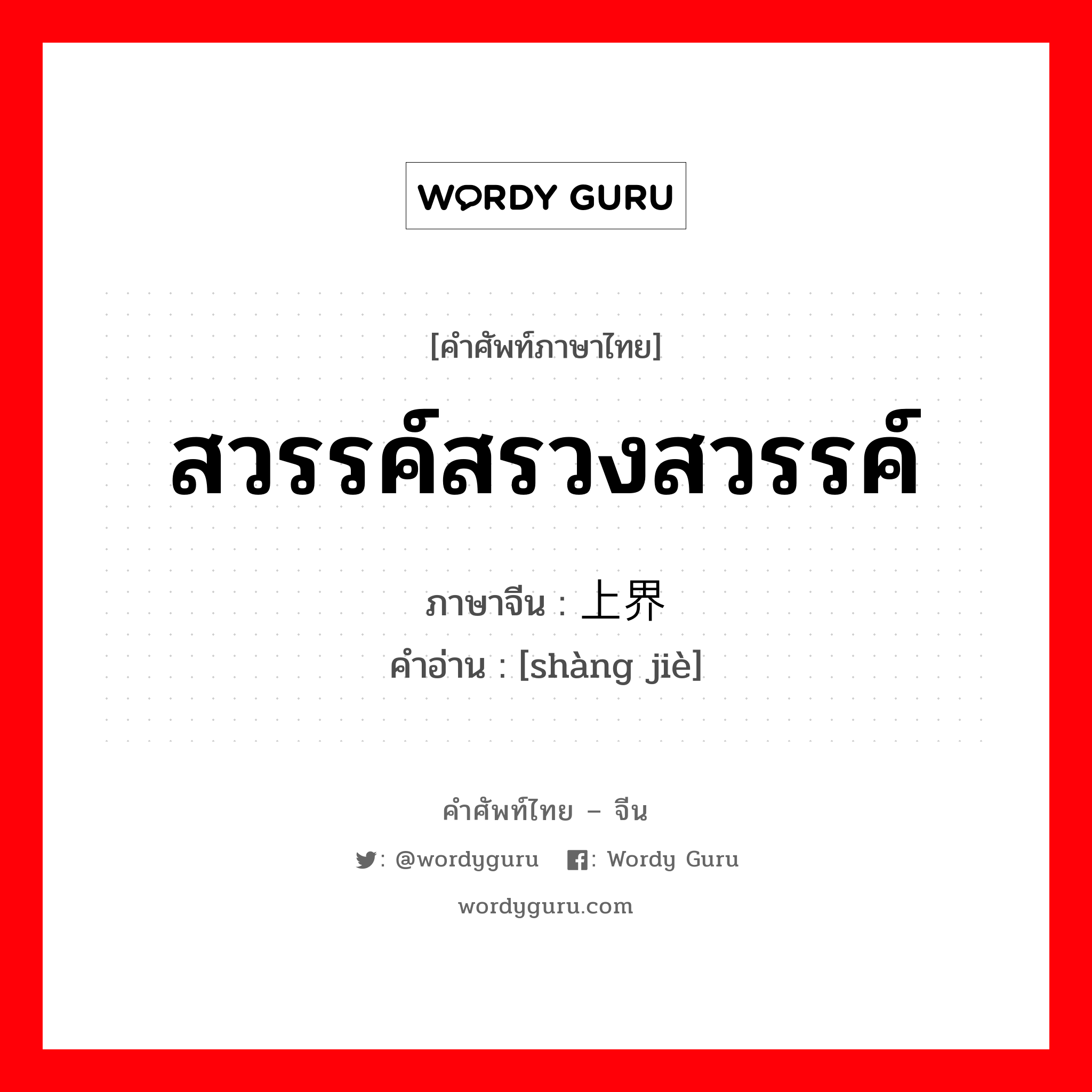 สวรรค์สรวงสวรรค์ ภาษาจีนคืออะไร, คำศัพท์ภาษาไทย - จีน สวรรค์สรวงสวรรค์ ภาษาจีน 上界 คำอ่าน [shàng jiè]