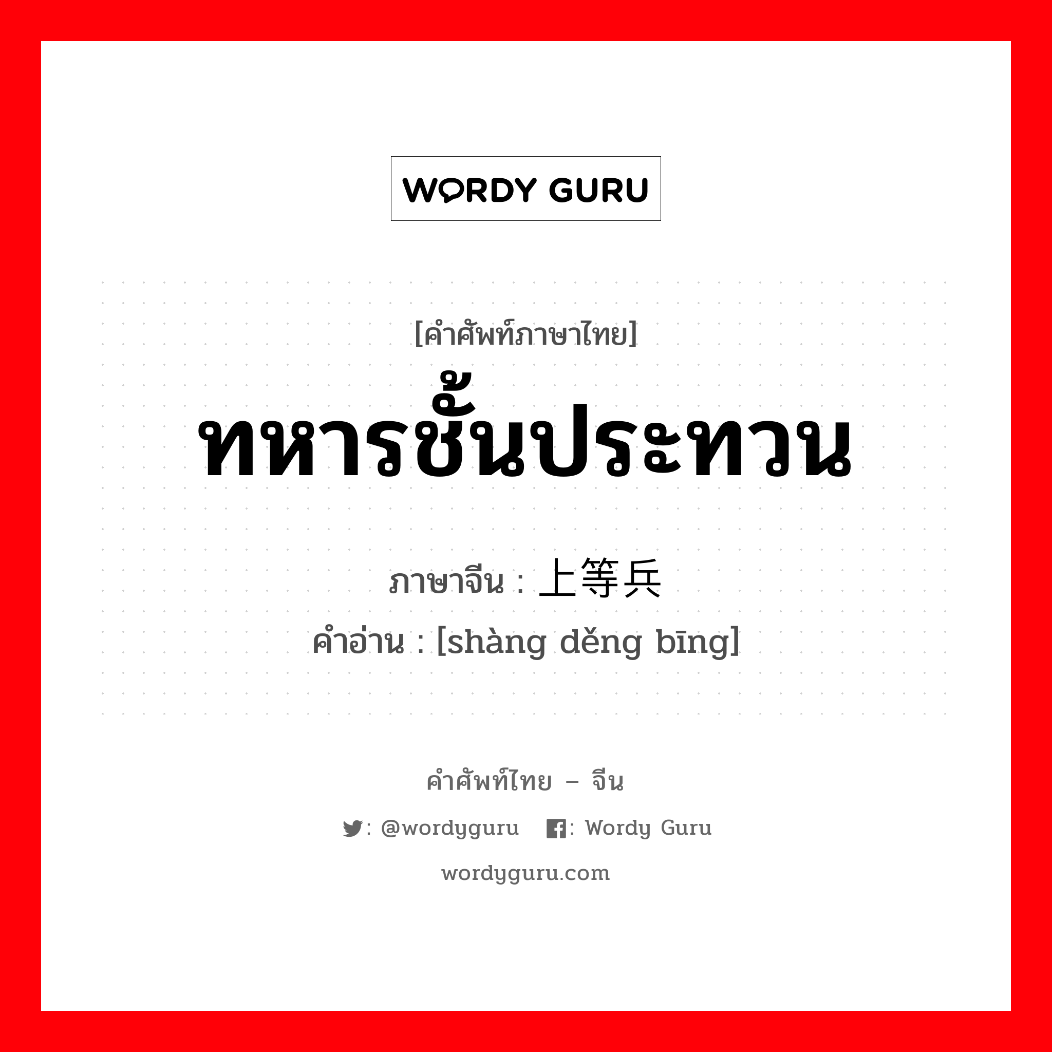 ทหารชั้นประทวน ภาษาจีนคืออะไร, คำศัพท์ภาษาไทย - จีน ทหารชั้นประทวน ภาษาจีน 上等兵 คำอ่าน [shàng děng bīng]