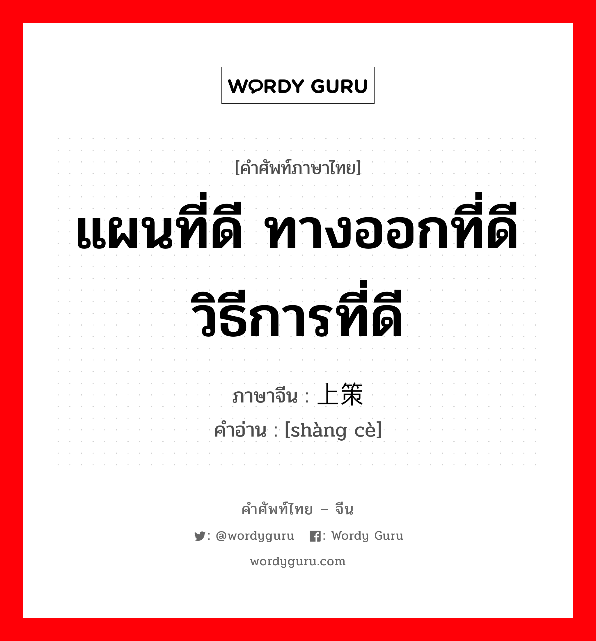 แผนที่ดี ทางออกที่ดี วิธีการที่ดี ภาษาจีนคืออะไร, คำศัพท์ภาษาไทย - จีน แผนที่ดี ทางออกที่ดี วิธีการที่ดี ภาษาจีน 上策 คำอ่าน [shàng cè]