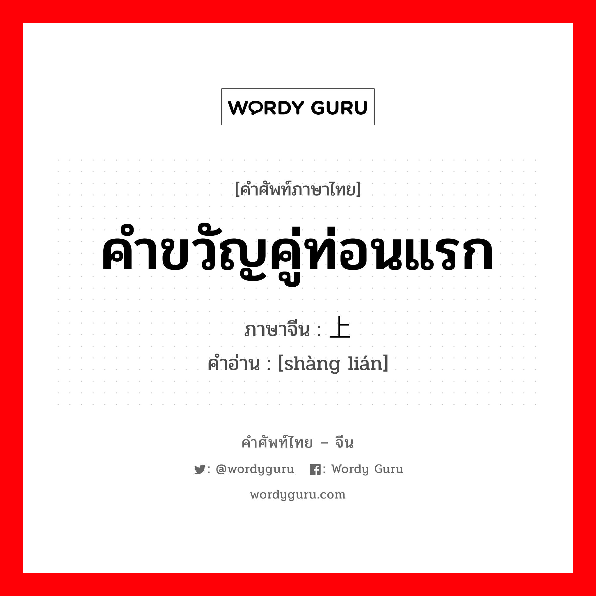 คำขวัญคู่ท่อนแรก ภาษาจีนคืออะไร, คำศัพท์ภาษาไทย - จีน คำขวัญคู่ท่อนแรก ภาษาจีน 上联 คำอ่าน [shàng lián]