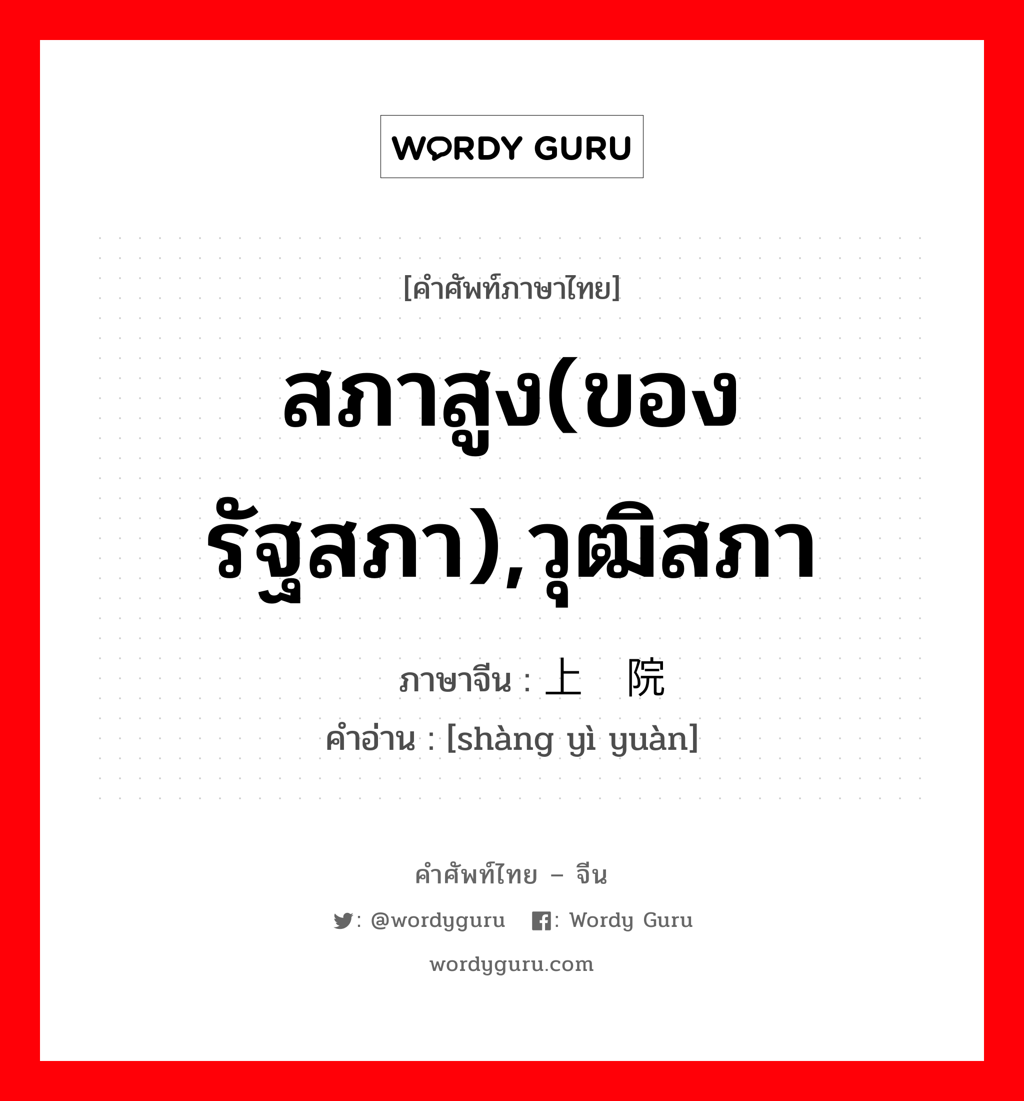 สภาสูง(ของรัฐสภา),วุฒิสภา ภาษาจีนคืออะไร, คำศัพท์ภาษาไทย - จีน สภาสูง(ของรัฐสภา),วุฒิสภา ภาษาจีน 上议院 คำอ่าน [shàng yì yuàn]