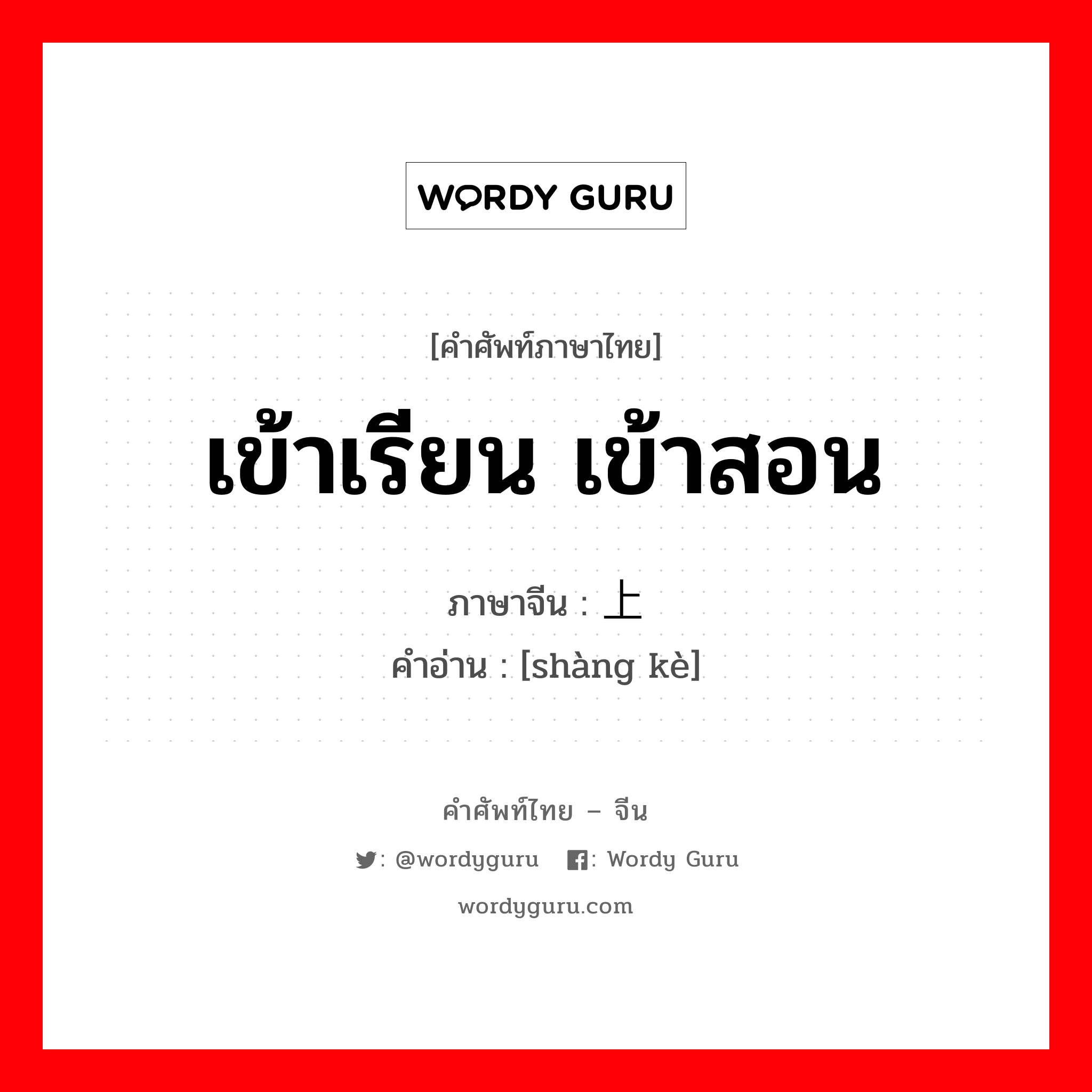 เข้าเรียน เข้าสอน ภาษาจีนคืออะไร, คำศัพท์ภาษาไทย - จีน เข้าเรียน เข้าสอน ภาษาจีน 上课 คำอ่าน [shàng kè]