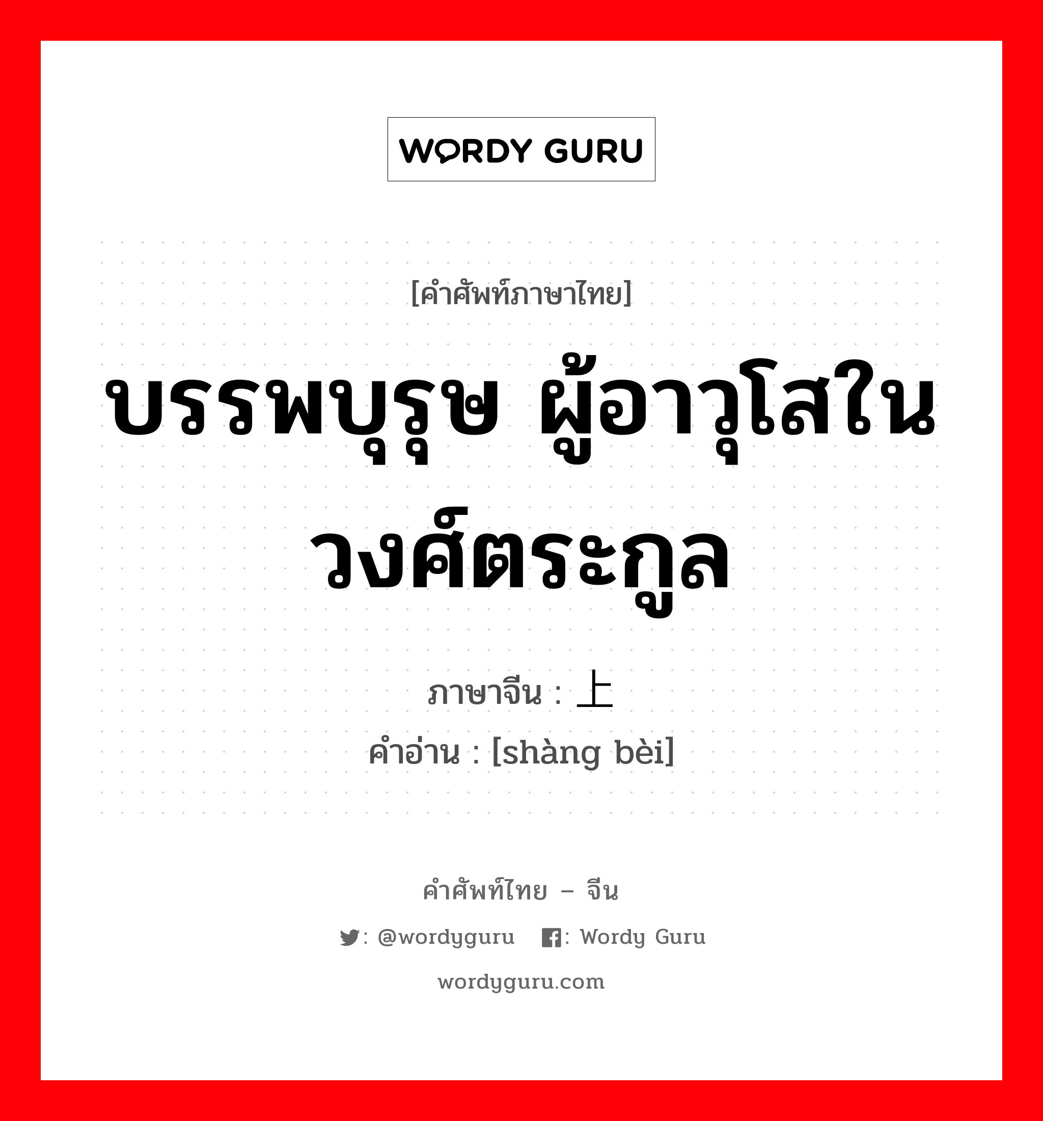 บรรพบุรุษ ผู้อาวุโสในวงศ์ตระกูล ภาษาจีนคืออะไร, คำศัพท์ภาษาไทย - จีน บรรพบุรุษ ผู้อาวุโสในวงศ์ตระกูล ภาษาจีน 上辈 คำอ่าน [shàng bèi]