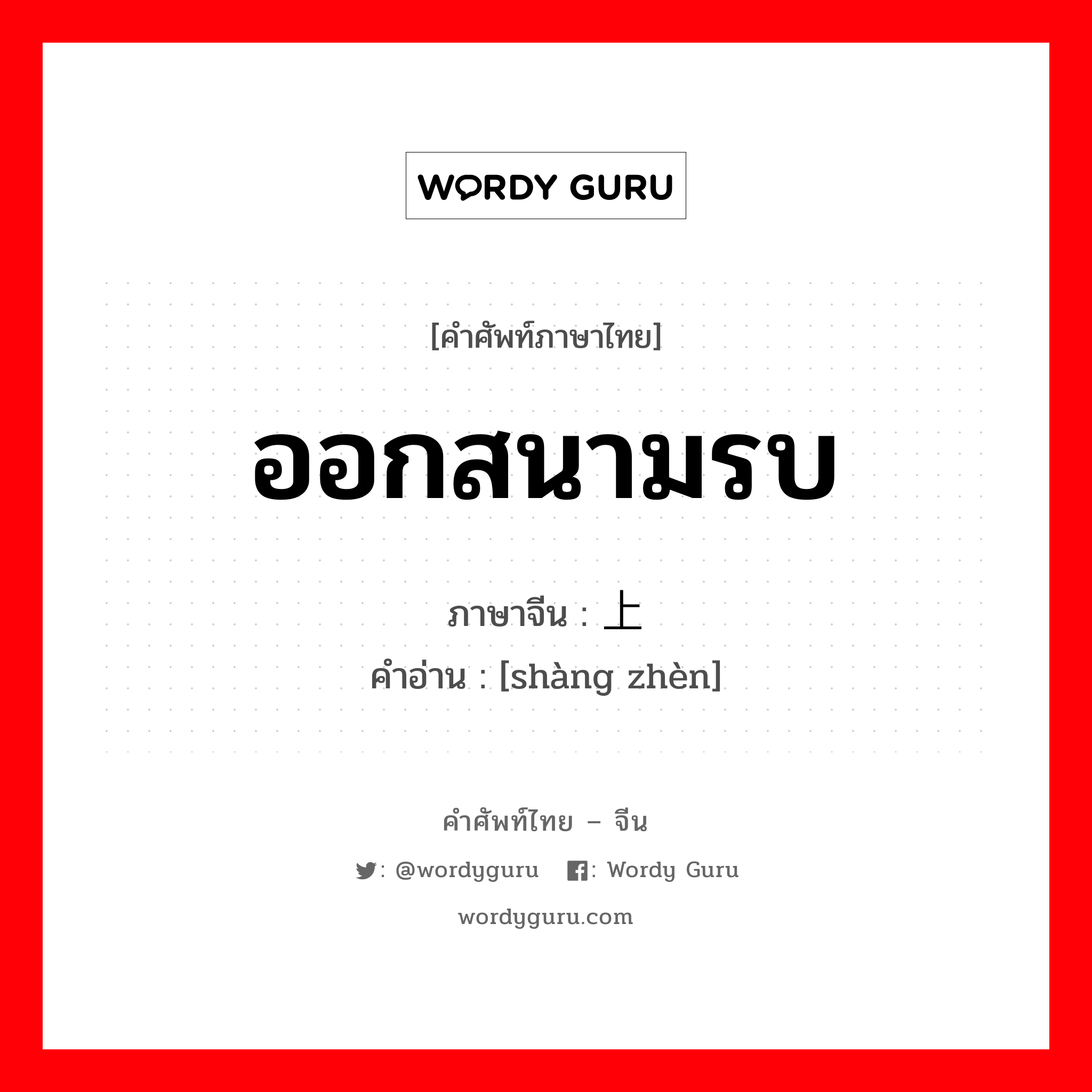 ออกสนามรบ ภาษาจีนคืออะไร, คำศัพท์ภาษาไทย - จีน ออกสนามรบ ภาษาจีน 上阵 คำอ่าน [shàng zhèn]