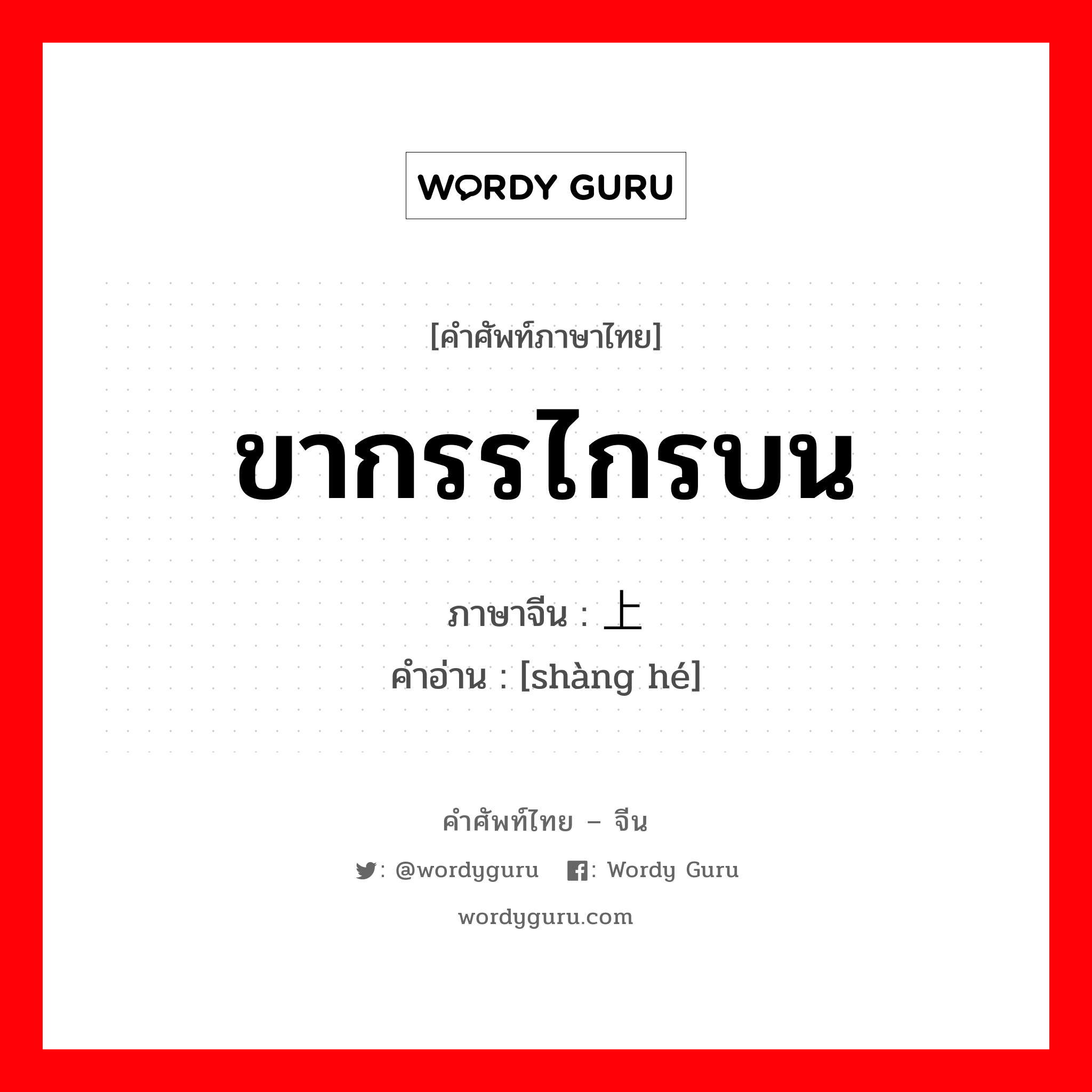 ขากรรไกรบน ภาษาจีนคืออะไร, คำศัพท์ภาษาไทย - จีน ขากรรไกรบน ภาษาจีน 上颌 คำอ่าน [shàng hé]