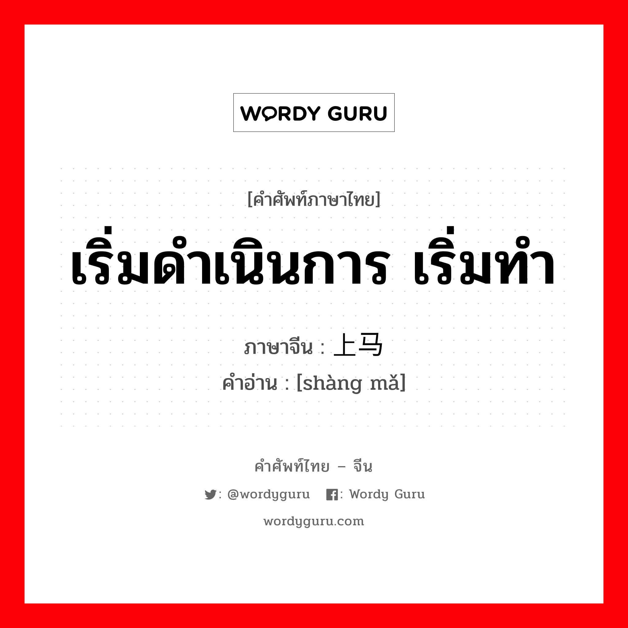 เริ่มดำเนินการ เริ่มทำ ภาษาจีนคืออะไร, คำศัพท์ภาษาไทย - จีน เริ่มดำเนินการ เริ่มทำ ภาษาจีน 上马 คำอ่าน [shàng mǎ]