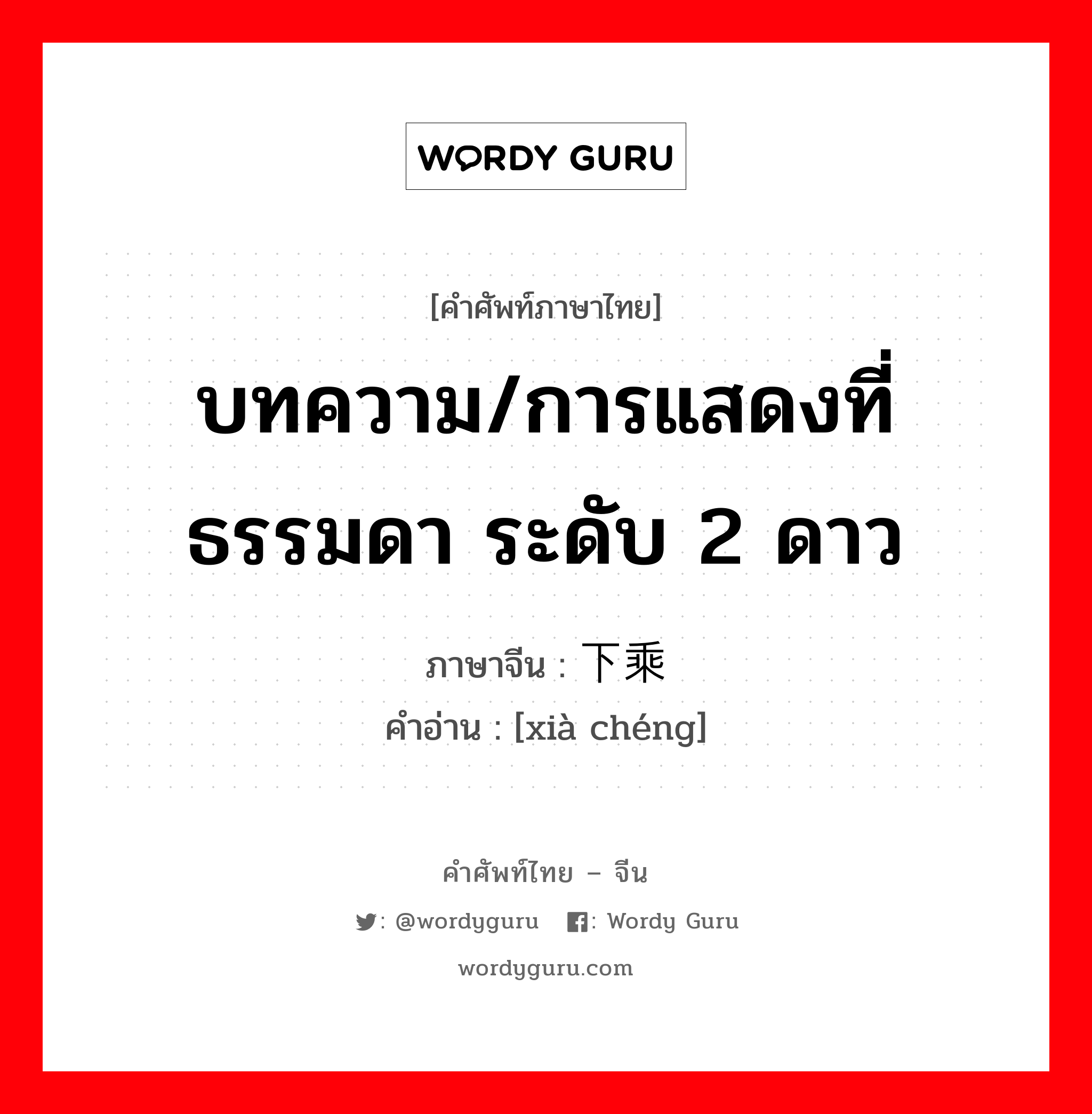 บทความ/การแสดงที่ธรรมดา ระดับ 2 ดาว ภาษาจีนคืออะไร, คำศัพท์ภาษาไทย - จีน บทความ/การแสดงที่ธรรมดา ระดับ 2 ดาว ภาษาจีน 下乘 คำอ่าน [xià chéng]