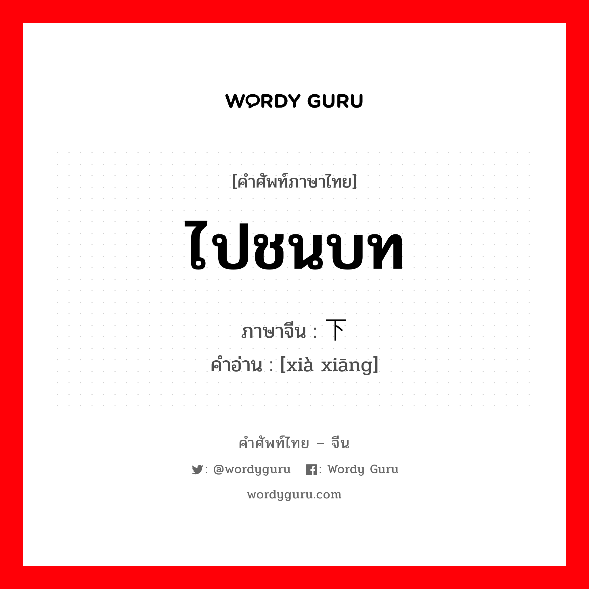 ไปชนบท ภาษาจีนคืออะไร, คำศัพท์ภาษาไทย - จีน ไปชนบท ภาษาจีน 下乡 คำอ่าน [xià xiāng]