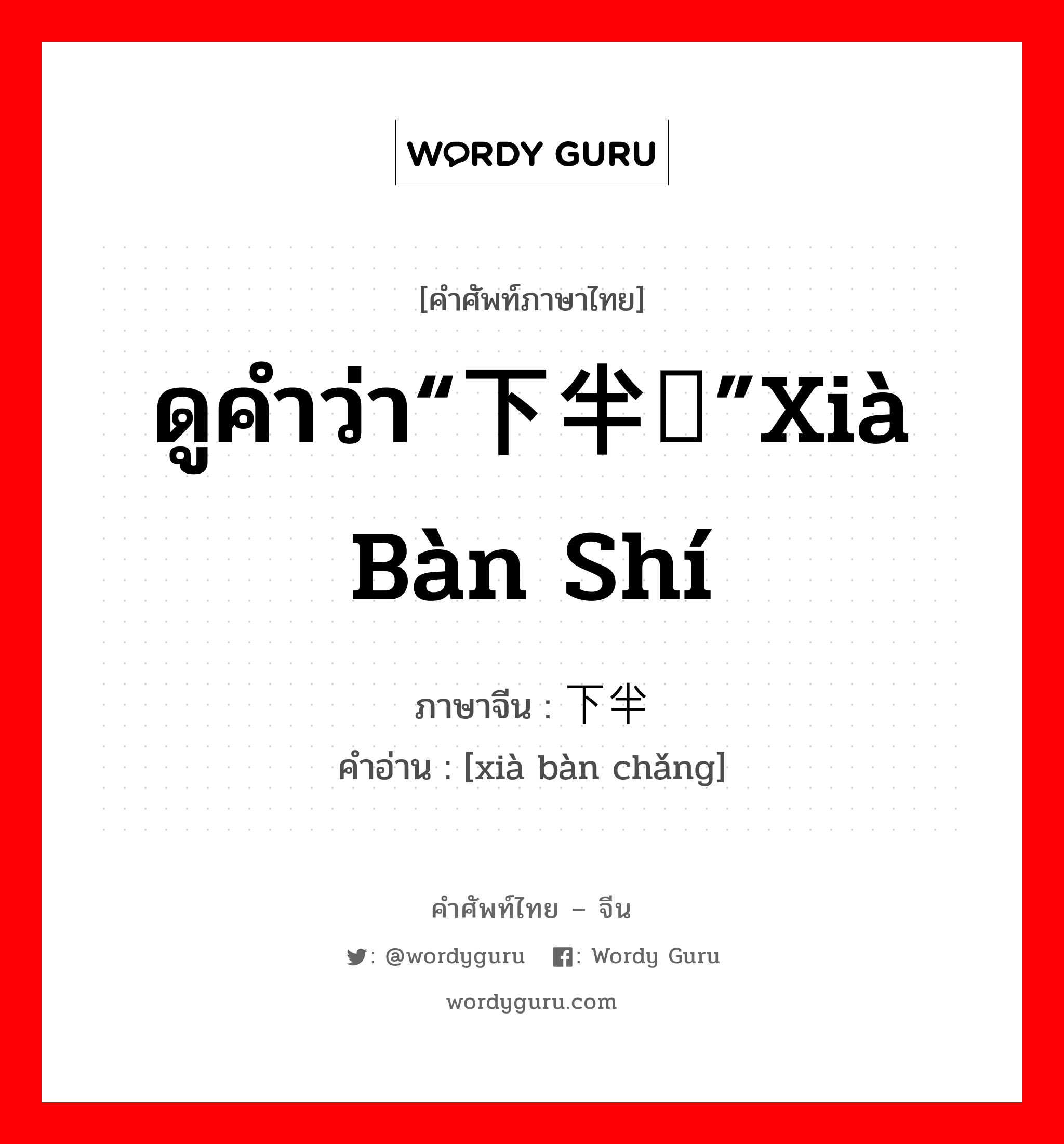 ดูคำว่า“下半时”xià bàn shí ภาษาจีนคืออะไร, คำศัพท์ภาษาไทย - จีน ดูคำว่า“下半时”xià bàn shí ภาษาจีน 下半场 คำอ่าน [xià bàn chǎng]