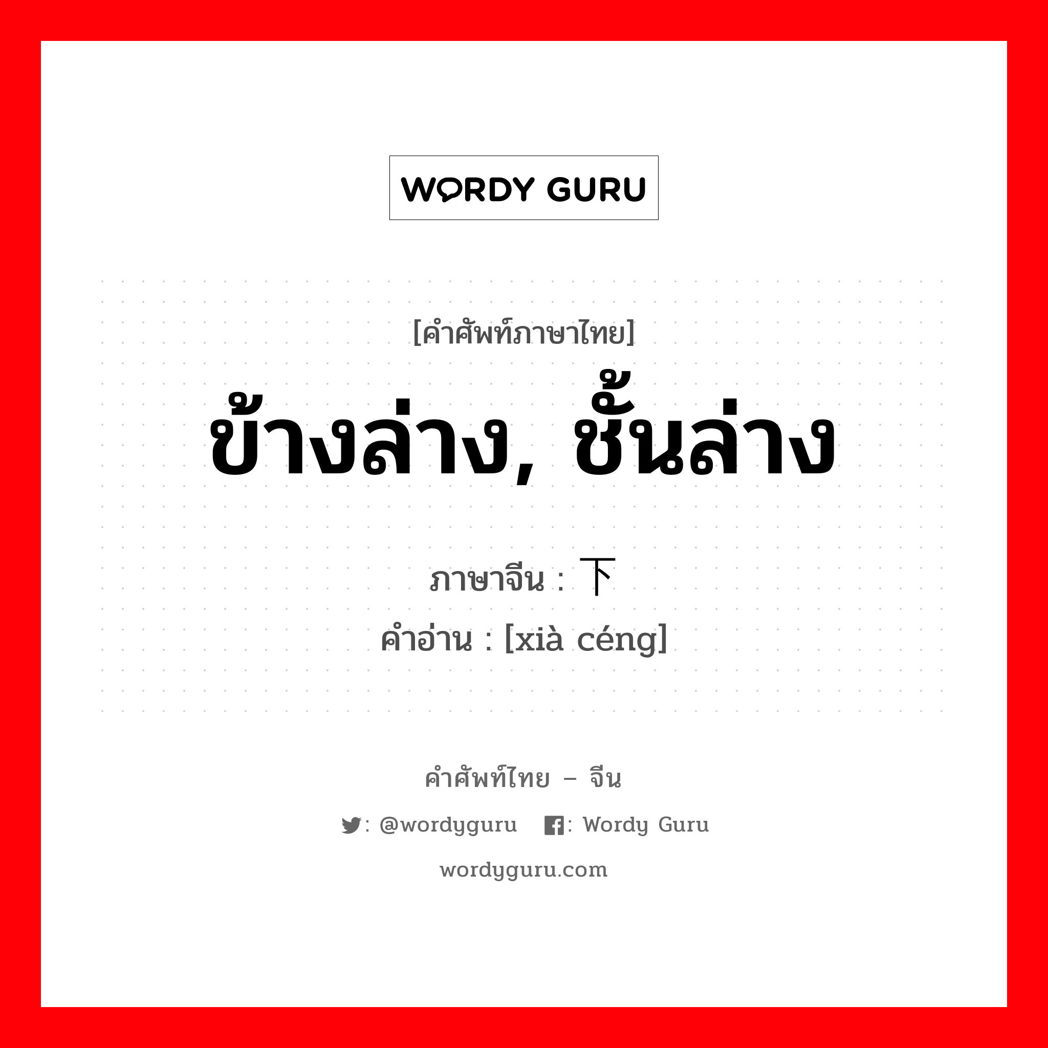 ข้างล่าง, ชั้นล่าง ภาษาจีนคืออะไร, คำศัพท์ภาษาไทย - จีน ข้างล่าง, ชั้นล่าง ภาษาจีน 下层 คำอ่าน [xià céng]