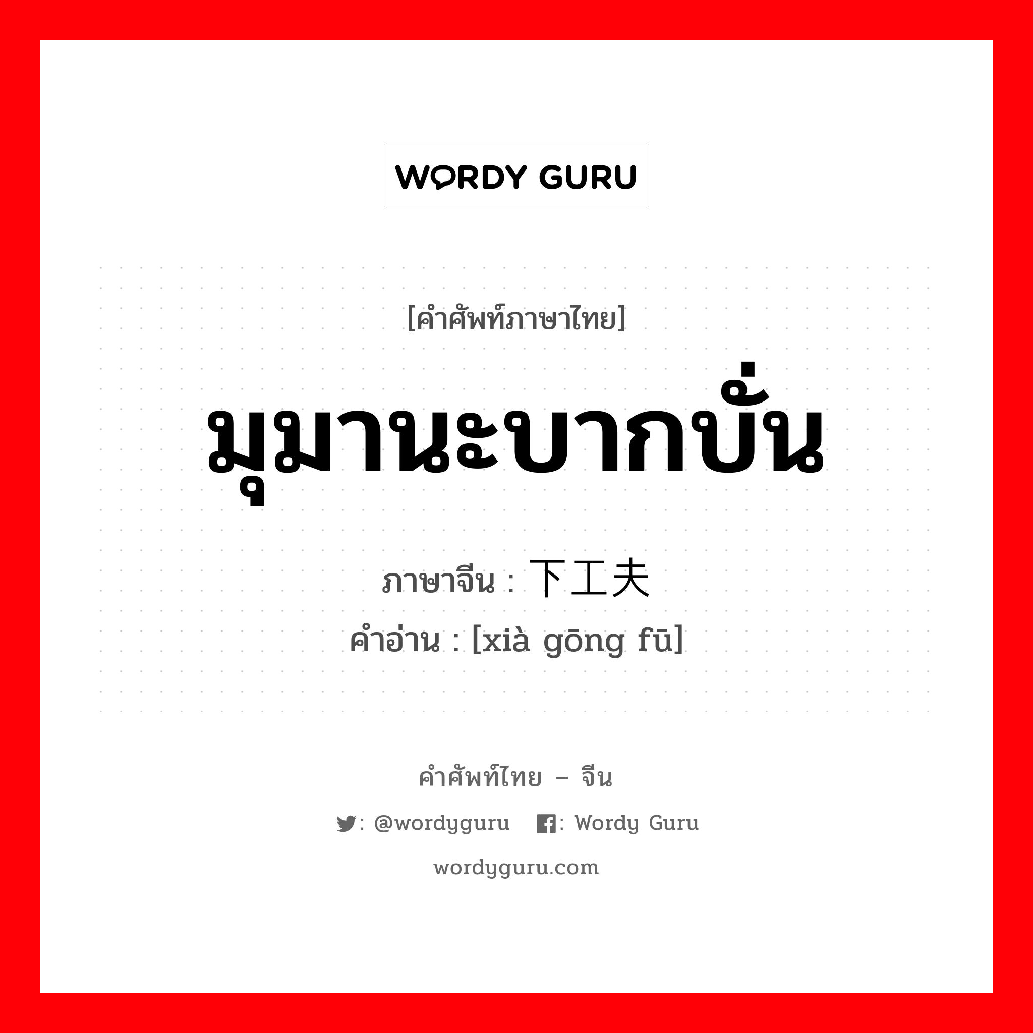 มุมานะบากบั่น ภาษาจีนคืออะไร, คำศัพท์ภาษาไทย - จีน มุมานะบากบั่น ภาษาจีน 下工夫 คำอ่าน [xià gōng fū]