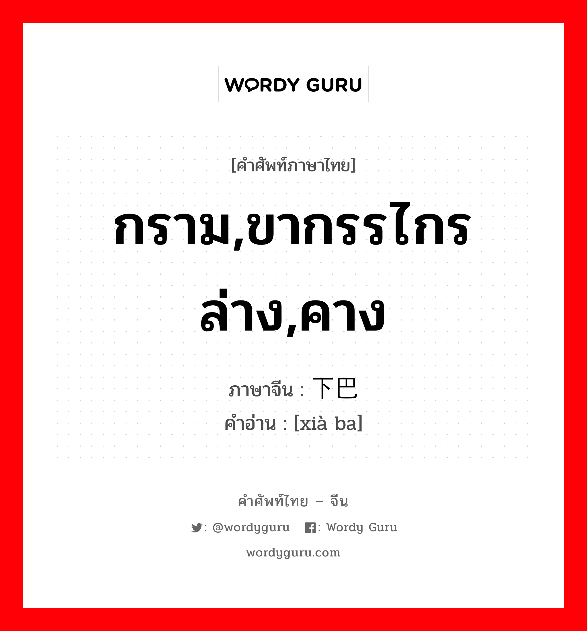 กราม,ขากรรไกรล่าง,คาง ภาษาจีนคืออะไร, คำศัพท์ภาษาไทย - จีน กราม,ขากรรไกรล่าง,คาง ภาษาจีน 下巴 คำอ่าน [xià ba]