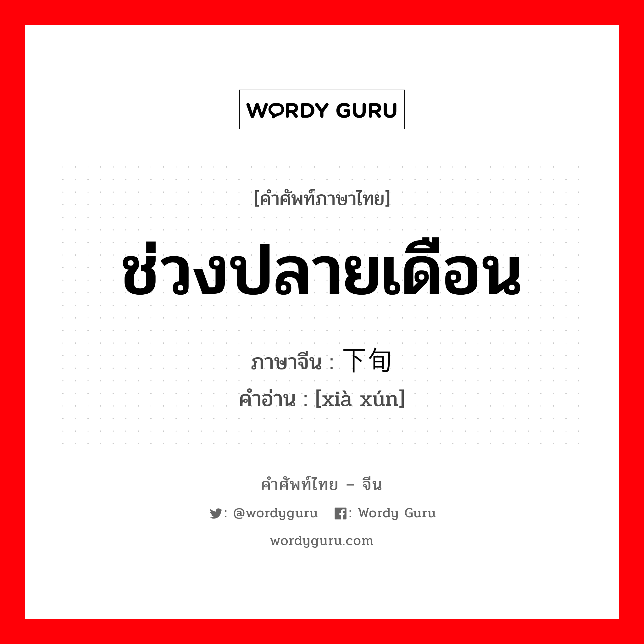 ช่วงปลายเดือน ภาษาจีนคืออะไร, คำศัพท์ภาษาไทย - จีน ช่วงปลายเดือน ภาษาจีน 下旬 คำอ่าน [xià xún]