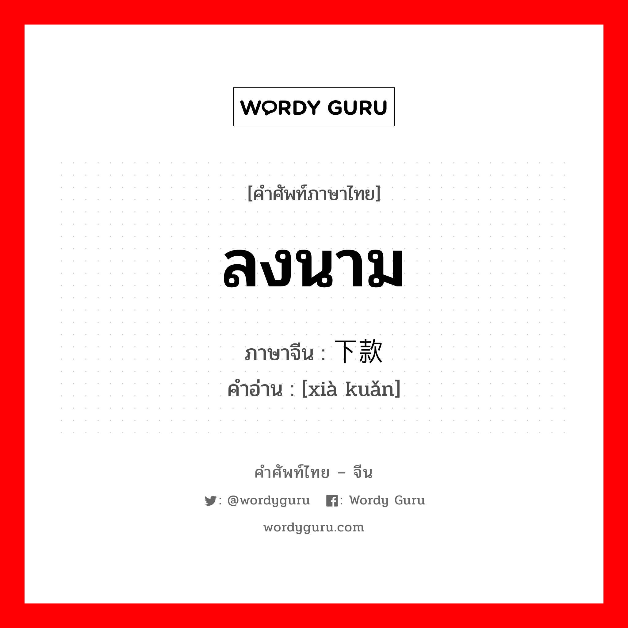 ลงนาม ภาษาจีนคืออะไร, คำศัพท์ภาษาไทย - จีน ลงนาม ภาษาจีน 下款 คำอ่าน [xià kuǎn]