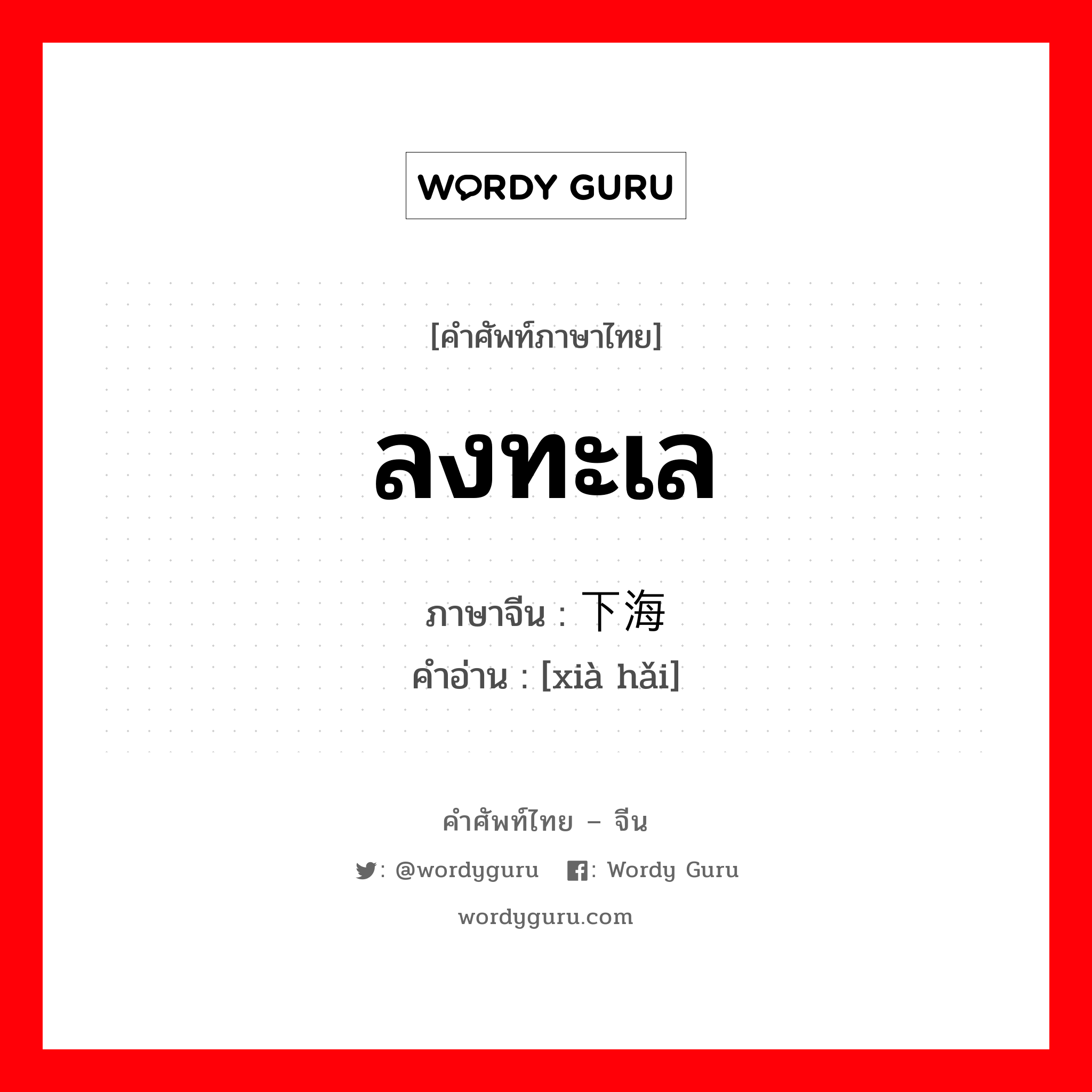 ลงทะเล ภาษาจีนคืออะไร, คำศัพท์ภาษาไทย - จีน ลงทะเล ภาษาจีน 下海 คำอ่าน [xià hǎi]