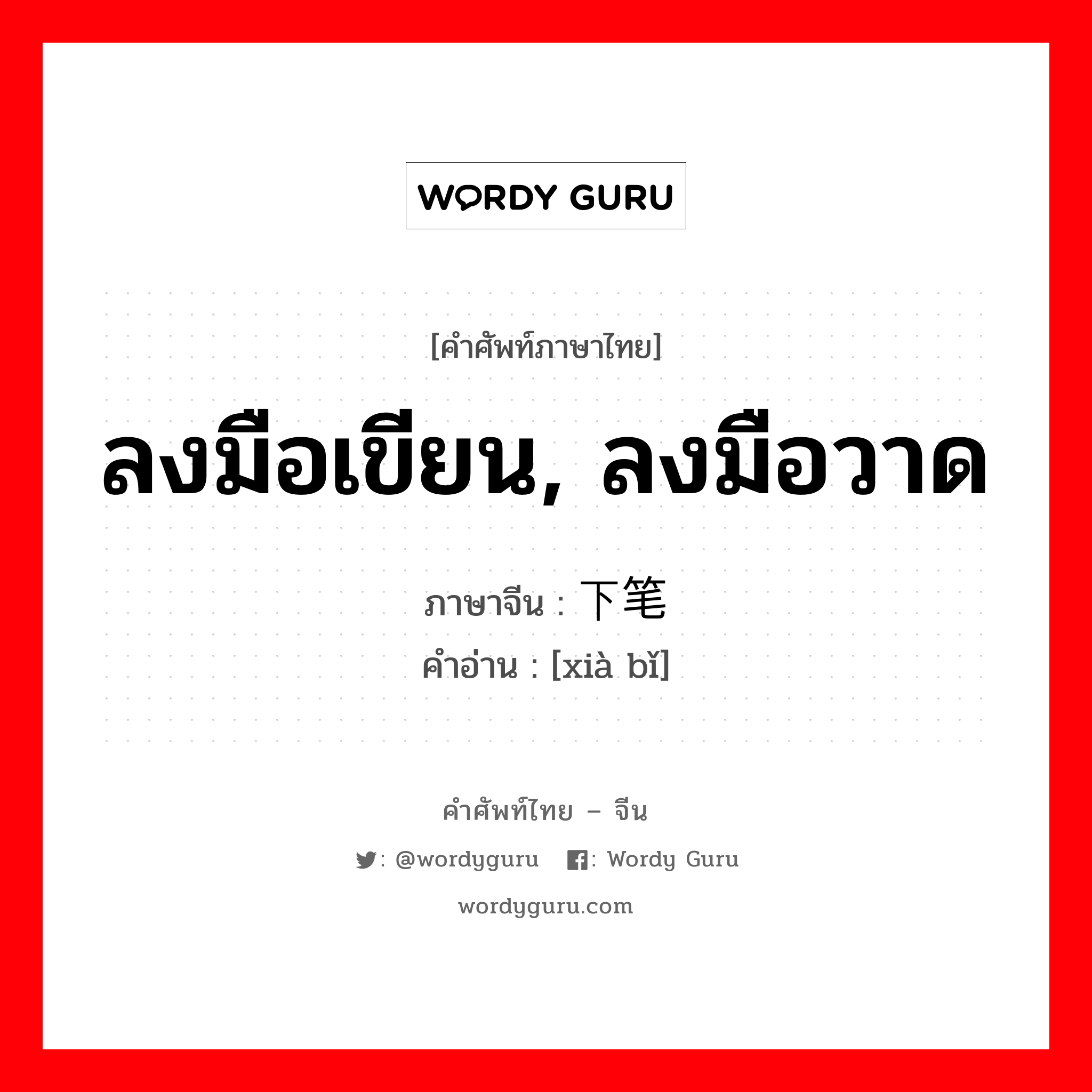 ลงมือเขียน, ลงมือวาด ภาษาจีนคืออะไร, คำศัพท์ภาษาไทย - จีน ลงมือเขียน, ลงมือวาด ภาษาจีน 下笔 คำอ่าน [xià bǐ]