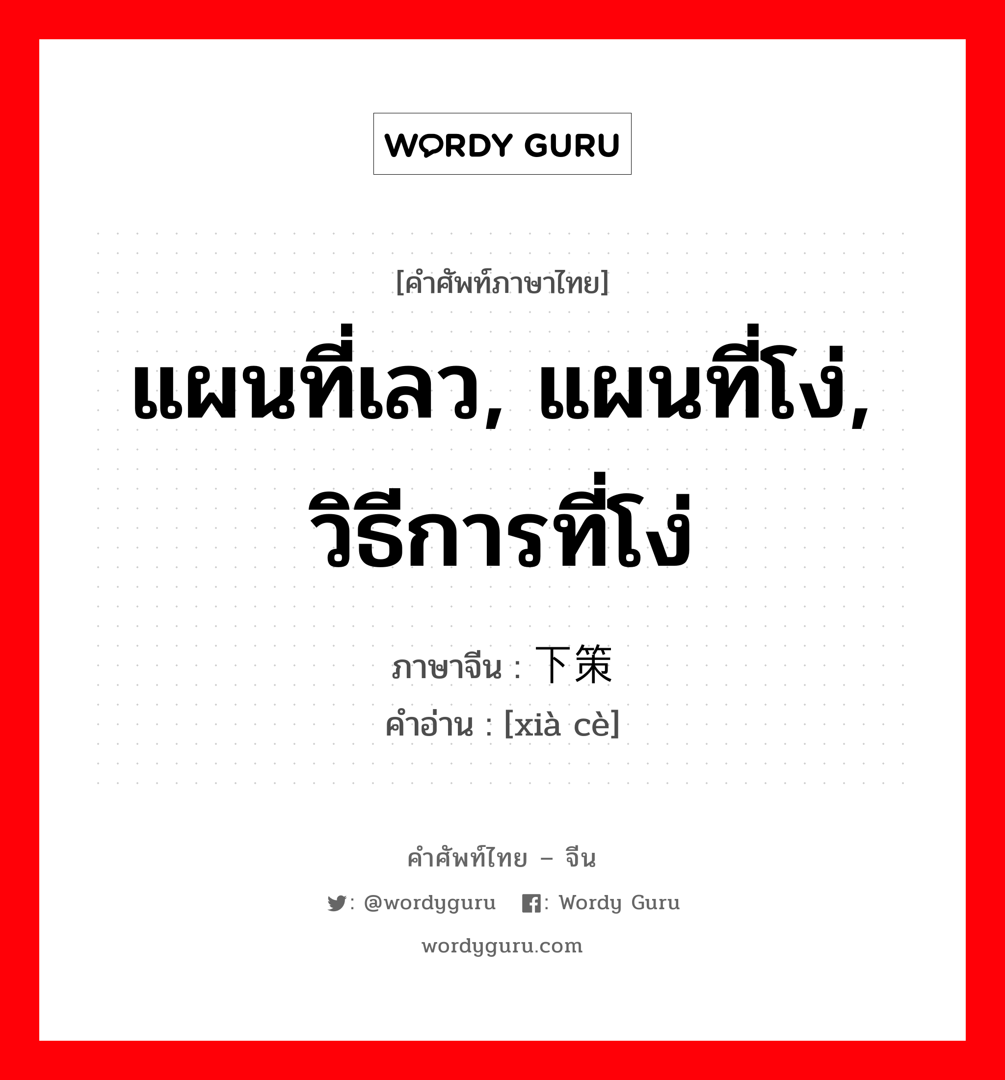 แผนที่เลว, แผนที่โง่, วิธีการที่โง่ ภาษาจีนคืออะไร, คำศัพท์ภาษาไทย - จีน แผนที่เลว, แผนที่โง่, วิธีการที่โง่ ภาษาจีน 下策 คำอ่าน [xià cè]