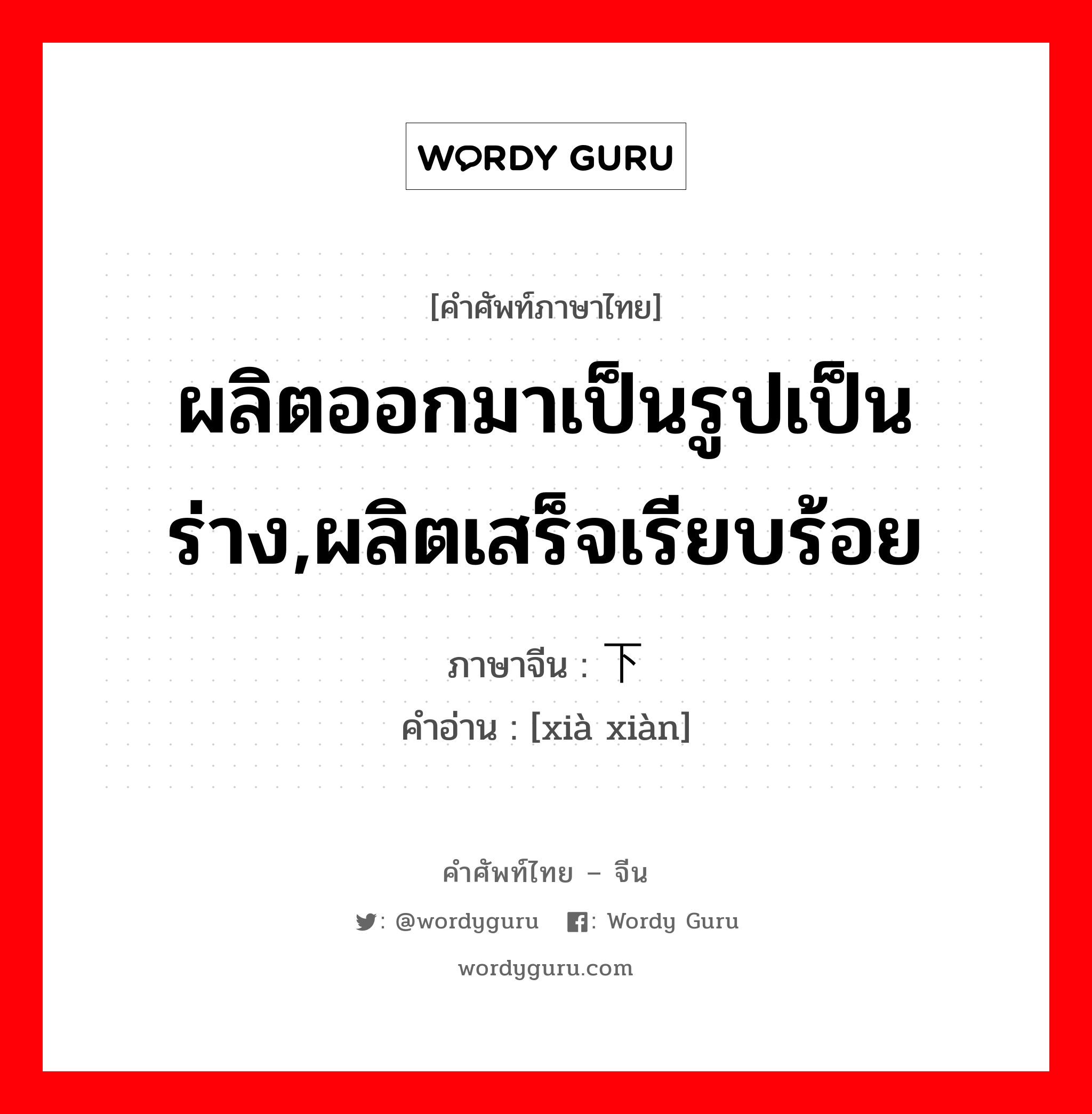 ผลิตออกมาเป็นรูปเป็นร่าง,ผลิตเสร็จเรียบร้อย ภาษาจีนคืออะไร, คำศัพท์ภาษาไทย - จีน ผลิตออกมาเป็นรูปเป็นร่าง,ผลิตเสร็จเรียบร้อย ภาษาจีน 下线 คำอ่าน [xià xiàn]