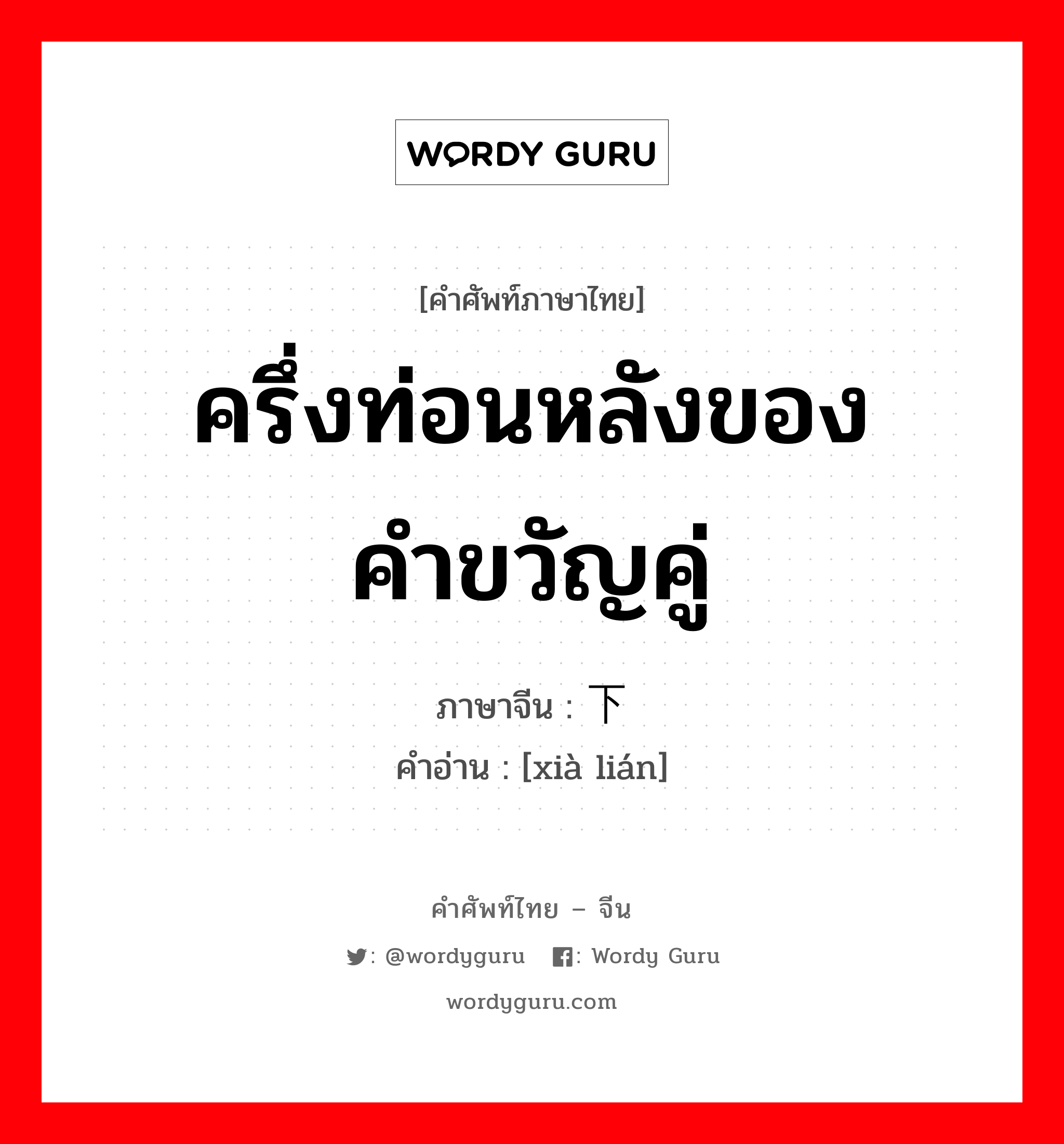 ครึ่งท่อนหลังของคำขวัญคู่ ภาษาจีนคืออะไร, คำศัพท์ภาษาไทย - จีน ครึ่งท่อนหลังของคำขวัญคู่ ภาษาจีน 下联 คำอ่าน [xià lián]