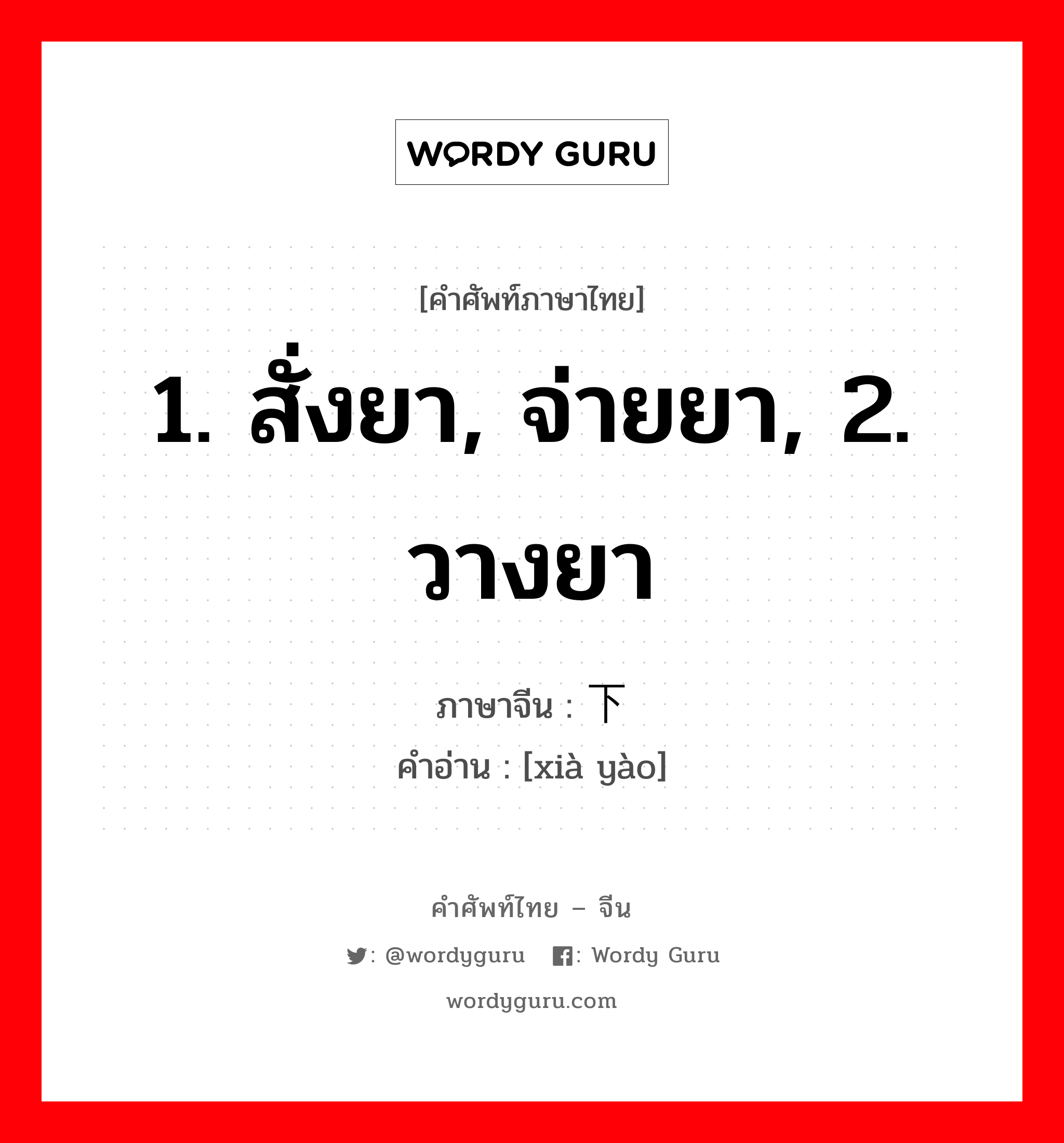 1. สั่งยา, จ่ายยา, 2. วางยา ภาษาจีนคืออะไร, คำศัพท์ภาษาไทย - จีน 1. สั่งยา, จ่ายยา, 2. วางยา ภาษาจีน 下药 คำอ่าน [xià yào]