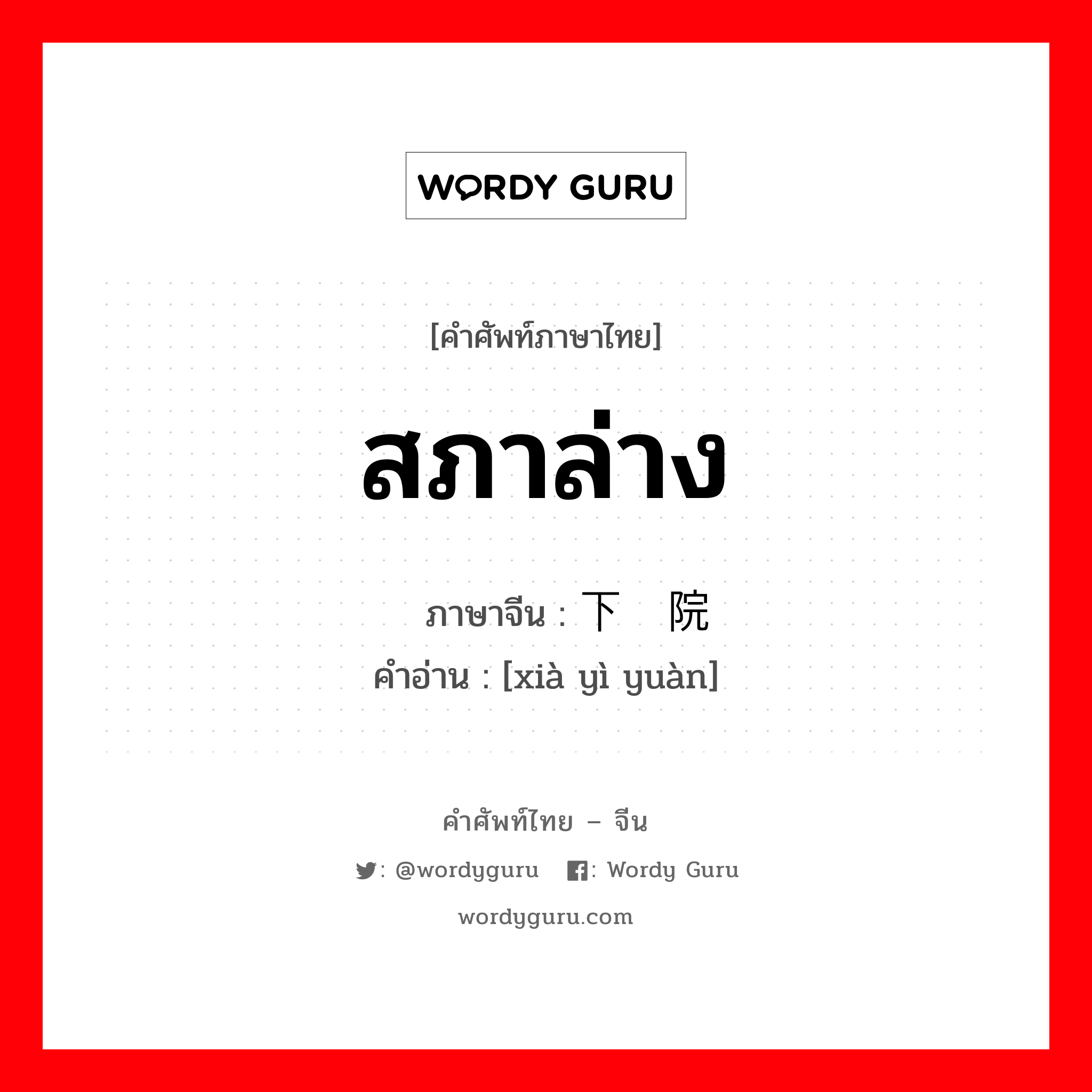 สภาล่าง ภาษาจีนคืออะไร, คำศัพท์ภาษาไทย - จีน สภาล่าง ภาษาจีน 下议院 คำอ่าน [xià yì yuàn]