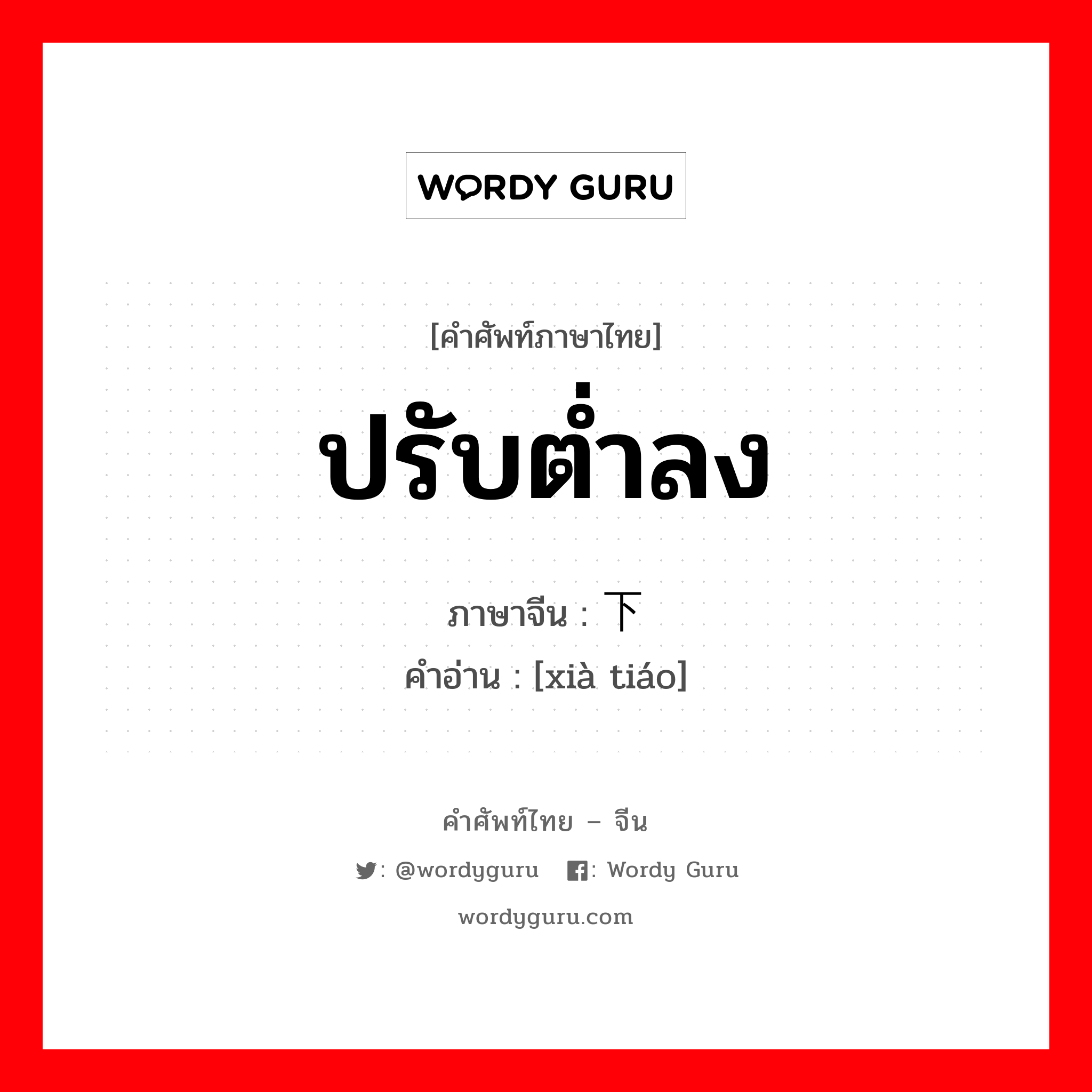 ปรับต่ำลง ภาษาจีนคืออะไร, คำศัพท์ภาษาไทย - จีน ปรับต่ำลง ภาษาจีน 下调 คำอ่าน [xià tiáo]