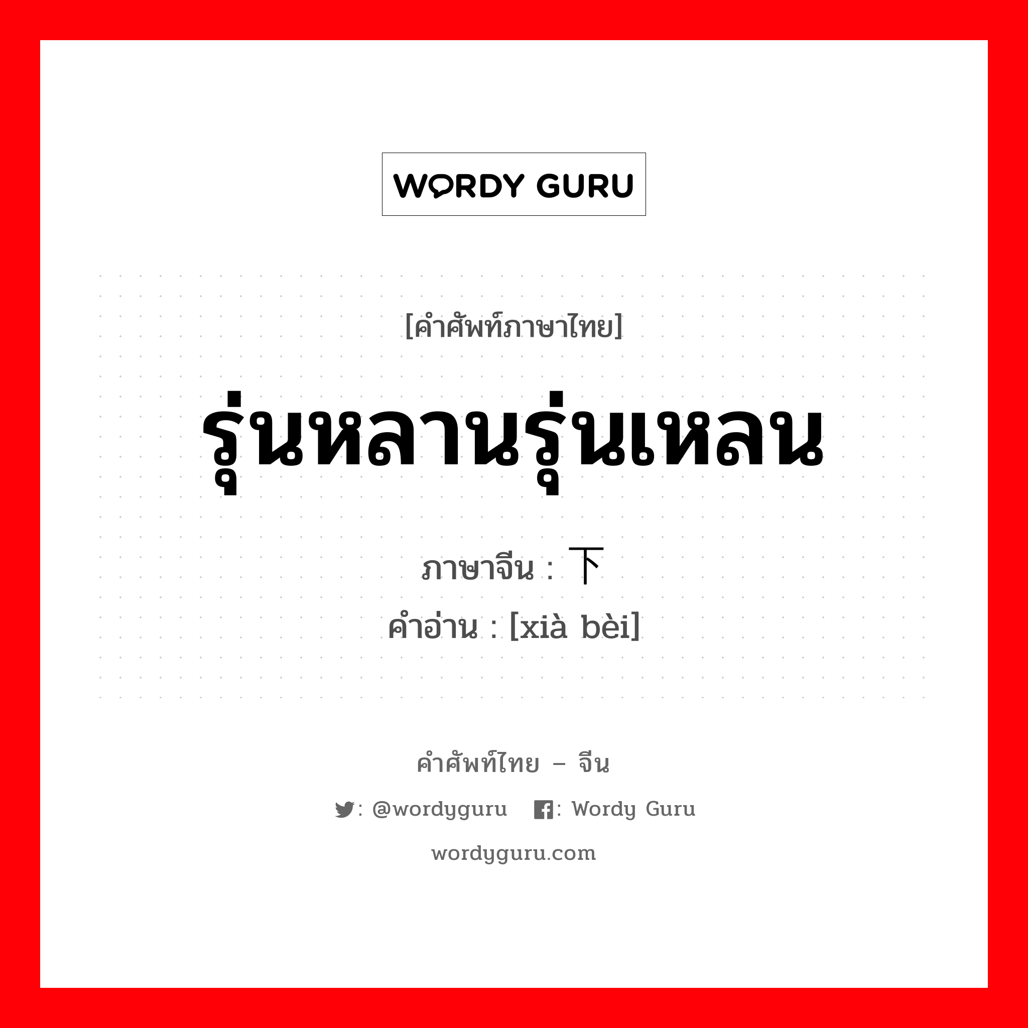 รุ่นหลานรุ่นเหลน ภาษาจีนคืออะไร, คำศัพท์ภาษาไทย - จีน รุ่นหลานรุ่นเหลน ภาษาจีน 下辈 คำอ่าน [xià bèi]