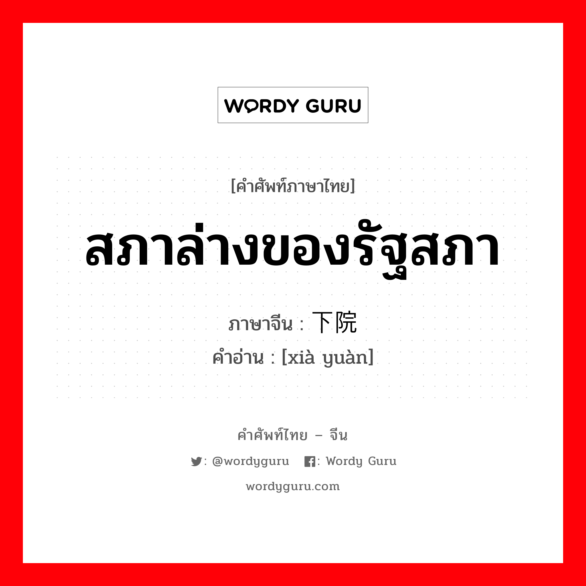 สภาล่างของรัฐสภา ภาษาจีนคืออะไร, คำศัพท์ภาษาไทย - จีน สภาล่างของรัฐสภา ภาษาจีน 下院 คำอ่าน [xià yuàn]