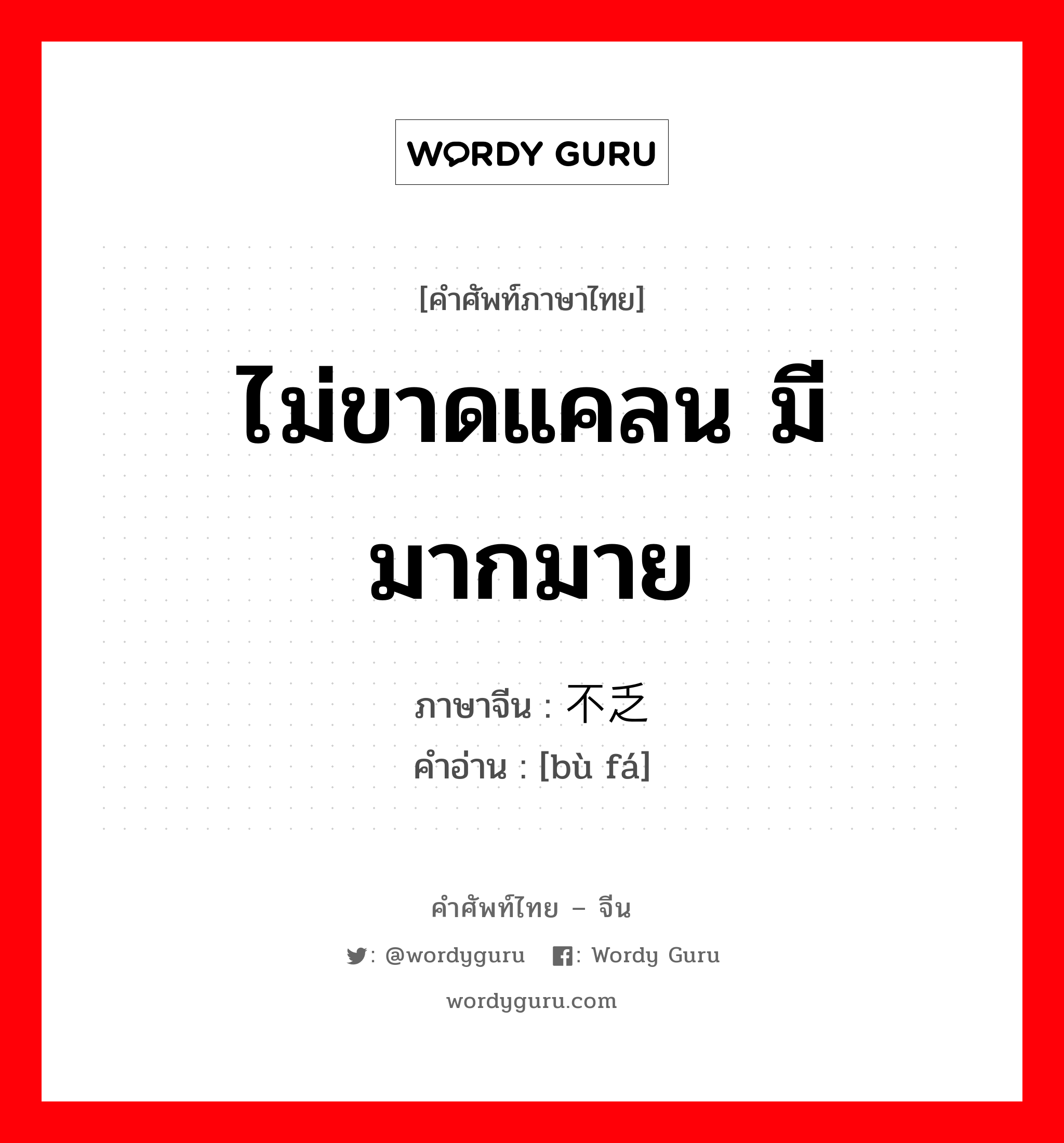 ไม่ขาดแคลน มีมากมาย ภาษาจีนคืออะไร, คำศัพท์ภาษาไทย - จีน ไม่ขาดแคลน มีมากมาย ภาษาจีน 不乏 คำอ่าน [bù fá]