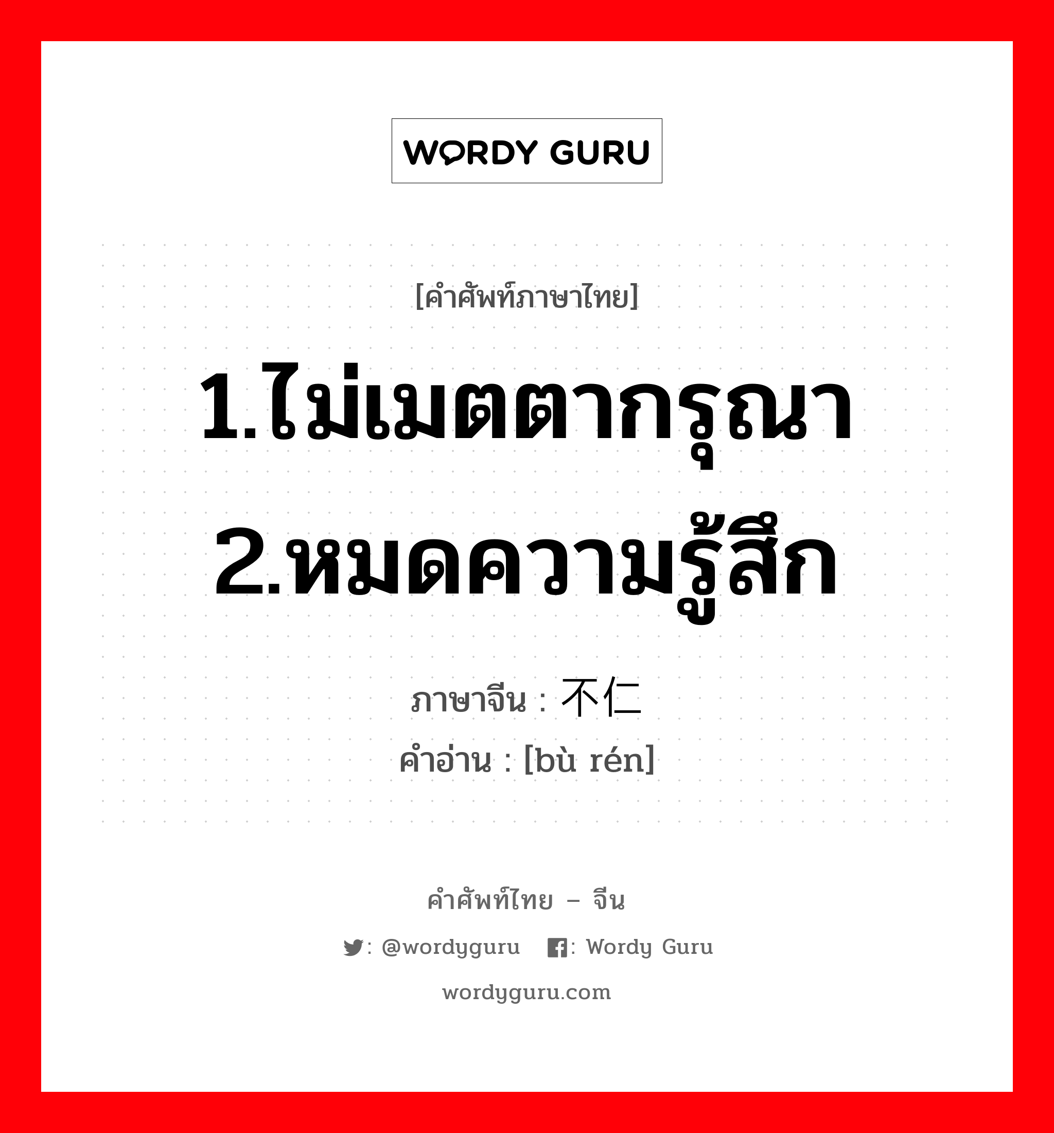 1.ไม่เมตตากรุณา 2.หมดความรู้สึก ภาษาจีนคืออะไร, คำศัพท์ภาษาไทย - จีน 1.ไม่เมตตากรุณา 2.หมดความรู้สึก ภาษาจีน 不仁 คำอ่าน [bù rén]