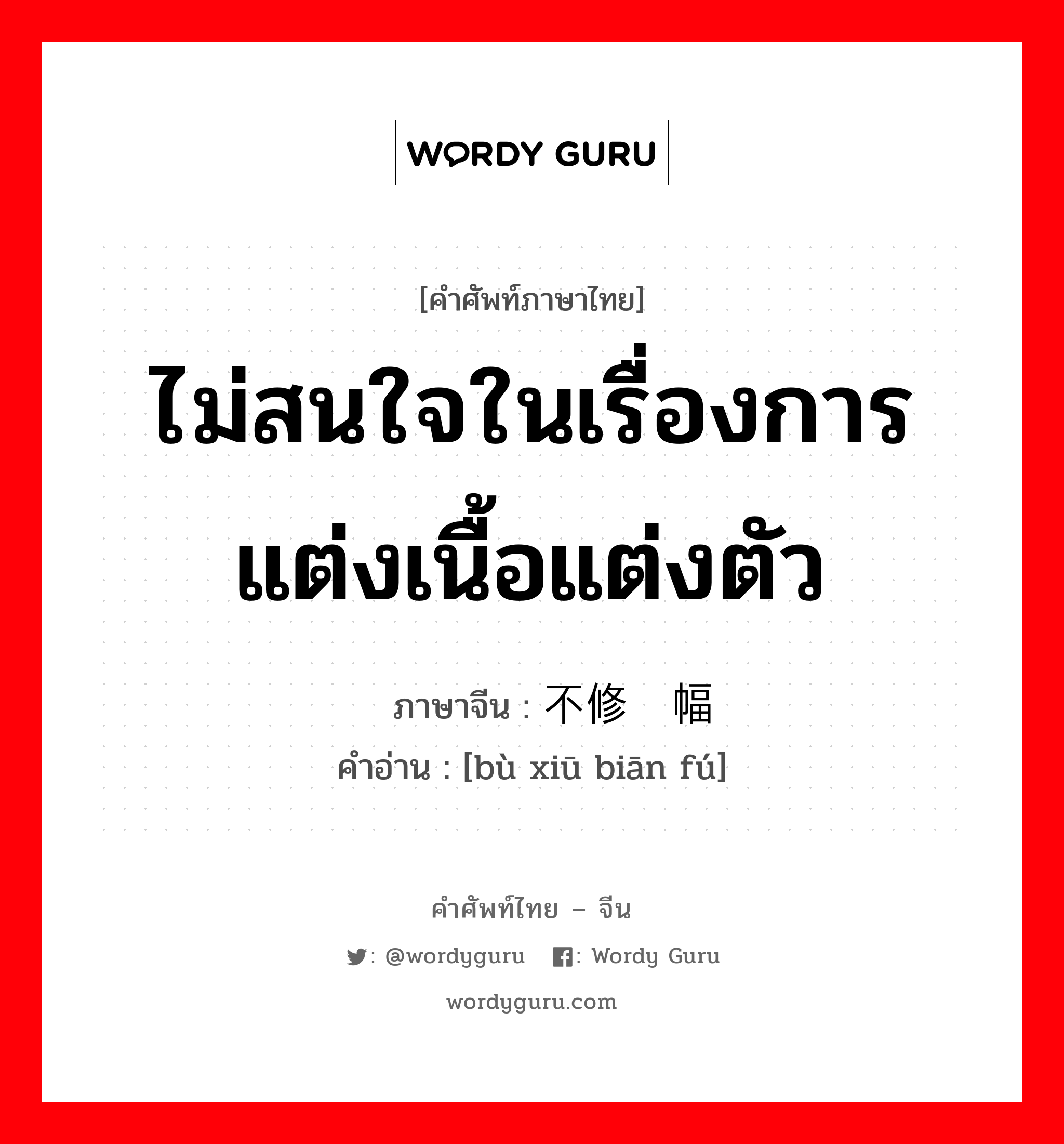 ไม่สนใจในเรื่องการแต่งเนื้อแต่งตัว ภาษาจีนคืออะไร, คำศัพท์ภาษาไทย - จีน ไม่สนใจในเรื่องการแต่งเนื้อแต่งตัว ภาษาจีน 不修边幅 คำอ่าน [bù xiū biān fú]