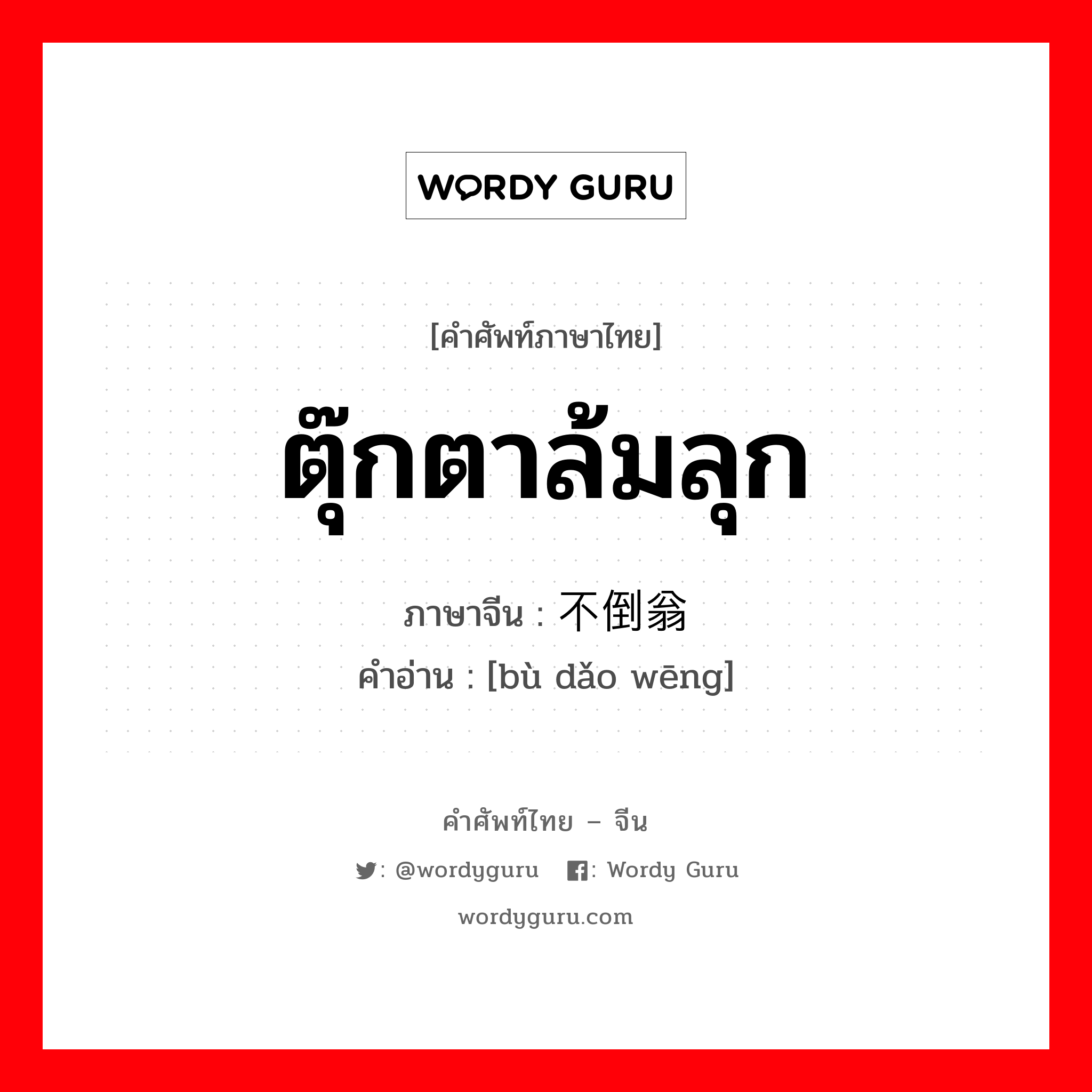 ตุ๊กตาล้มลุก ภาษาจีนคืออะไร, คำศัพท์ภาษาไทย - จีน ตุ๊กตาล้มลุก ภาษาจีน 不倒翁 คำอ่าน [bù dǎo wēng]