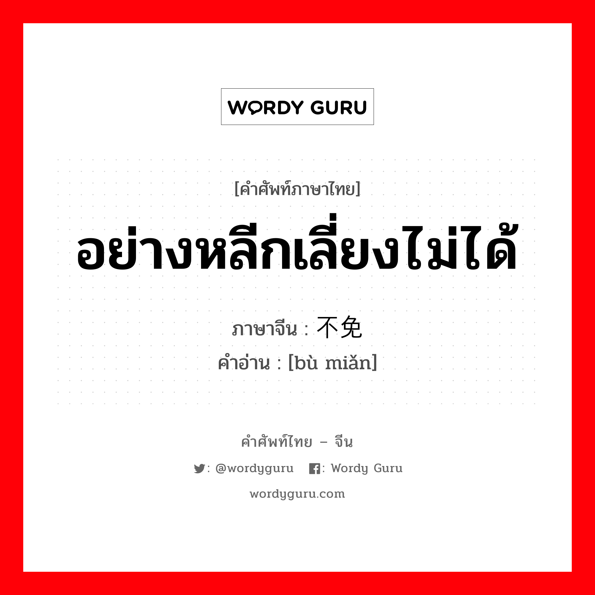 อย่างหลีกเลี่ยงไม่ได้ ภาษาจีนคืออะไร, คำศัพท์ภาษาไทย - จีน อย่างหลีกเลี่ยงไม่ได้ ภาษาจีน 不免 คำอ่าน [bù miǎn]