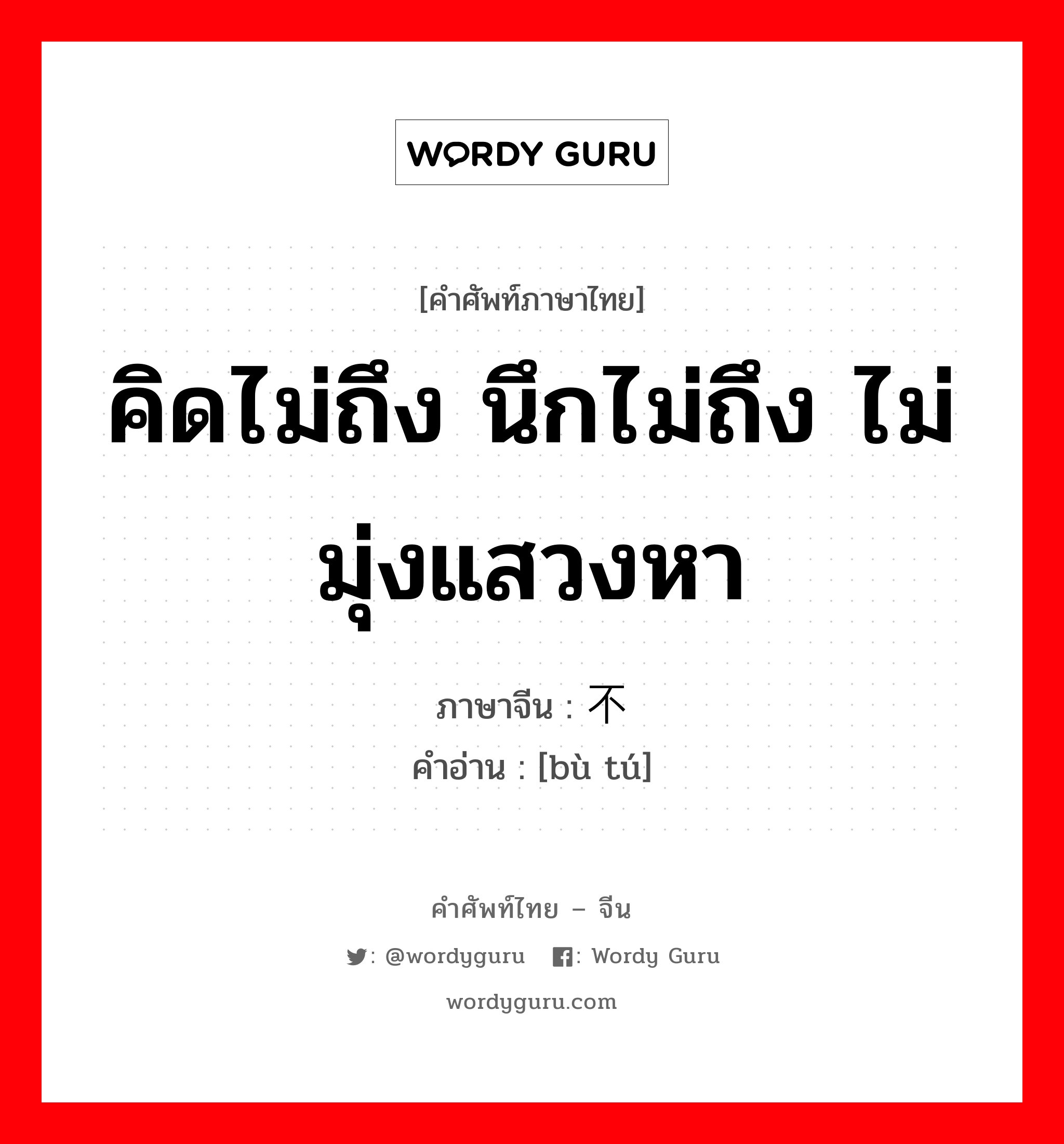 คิดไม่ถึง นึกไม่ถึง ไม่มุ่งแสวงหา ภาษาจีนคืออะไร, คำศัพท์ภาษาไทย - จีน คิดไม่ถึง นึกไม่ถึง ไม่มุ่งแสวงหา ภาษาจีน 不图 คำอ่าน [bù tú]