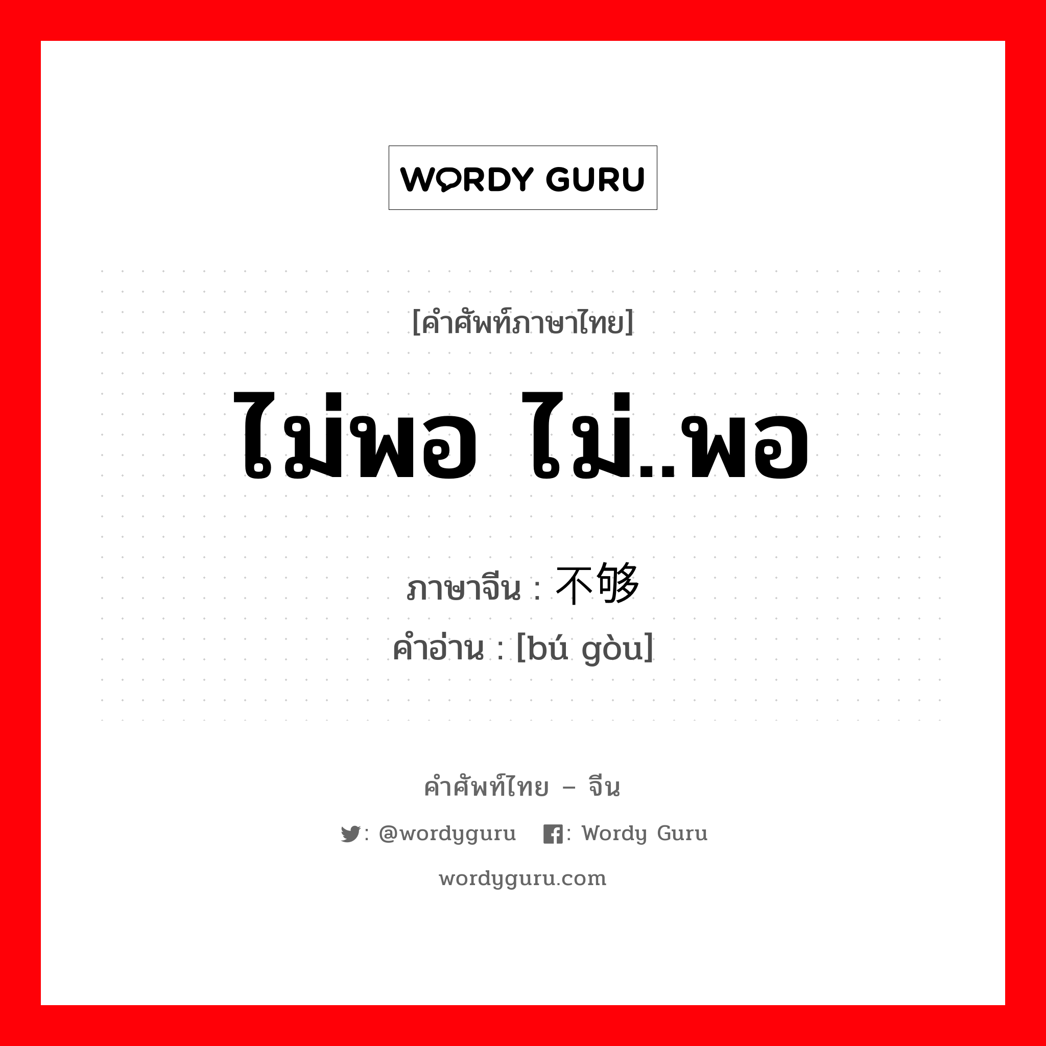 ไม่พอ ไม่..พอ ภาษาจีนคืออะไร, คำศัพท์ภาษาไทย - จีน ไม่พอ ไม่..พอ ภาษาจีน 不够 คำอ่าน [bú gòu]