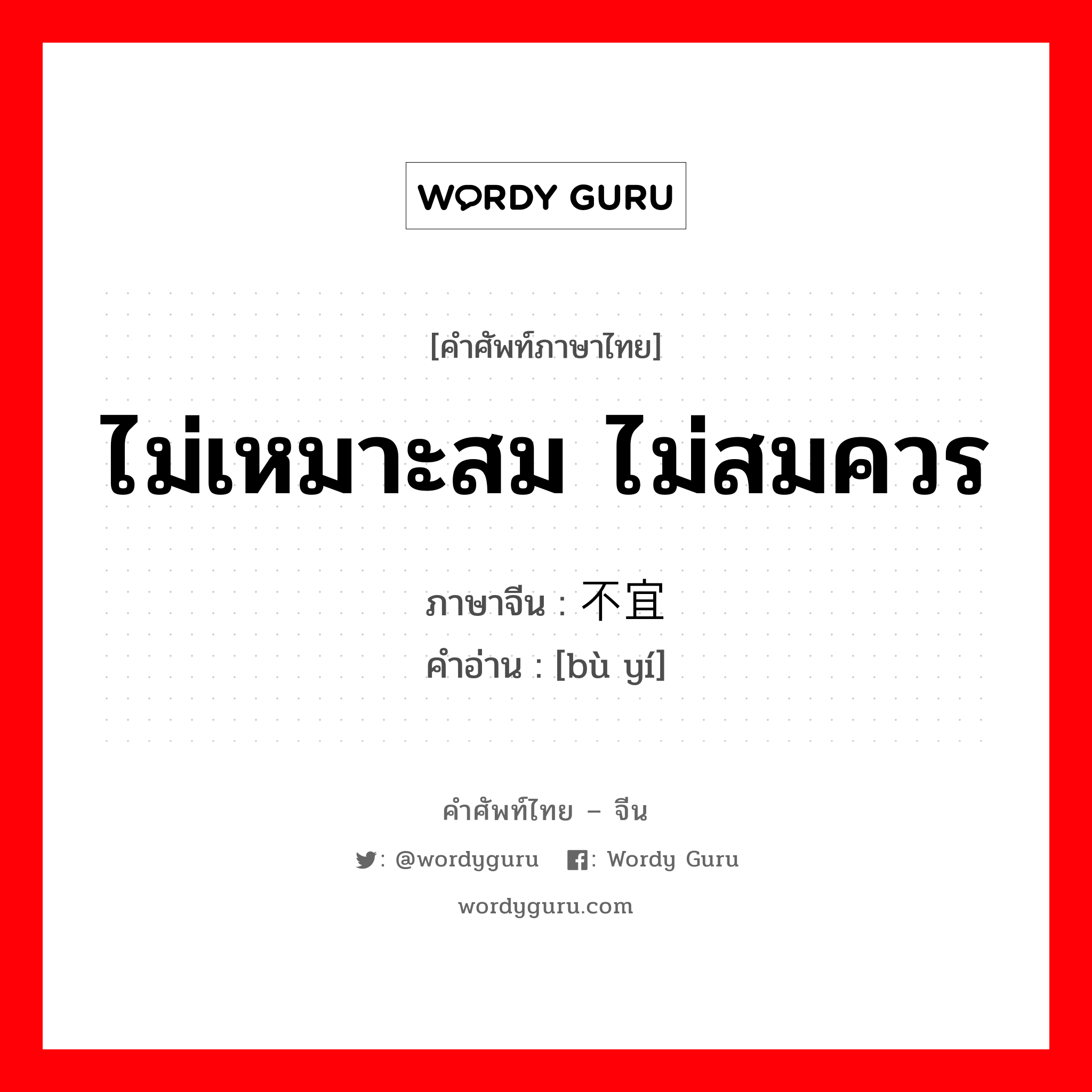 ไม่เหมาะสม ไม่สมควร ภาษาจีนคืออะไร, คำศัพท์ภาษาไทย - จีน ไม่เหมาะสม ไม่สมควร ภาษาจีน 不宜 คำอ่าน [bù yí]