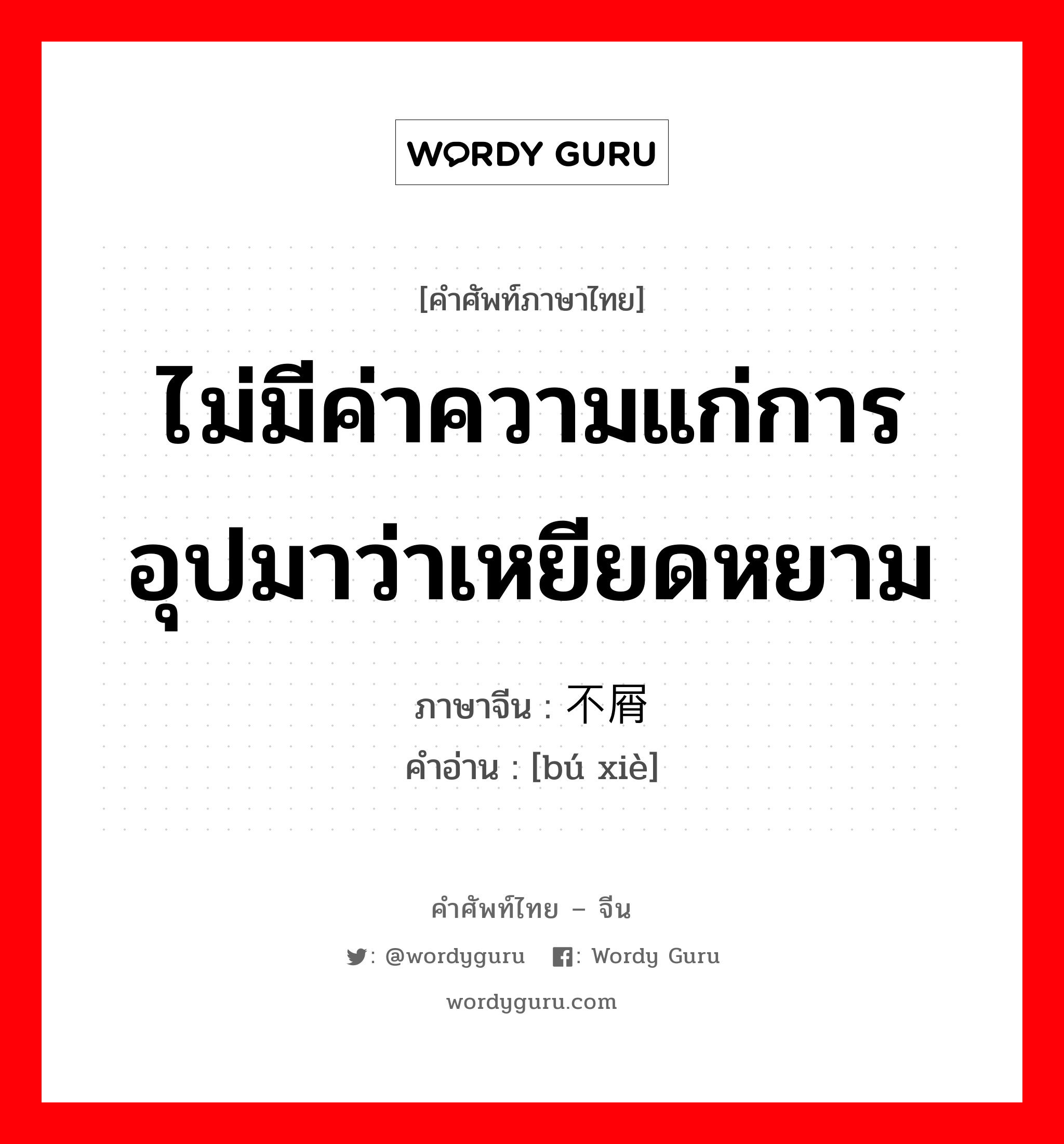 ไม่มีค่าความแก่การอุปมาว่าเหยียดหยาม ภาษาจีนคืออะไร, คำศัพท์ภาษาไทย - จีน ไม่มีค่าความแก่การอุปมาว่าเหยียดหยาม ภาษาจีน 不屑 คำอ่าน [bú xiè]