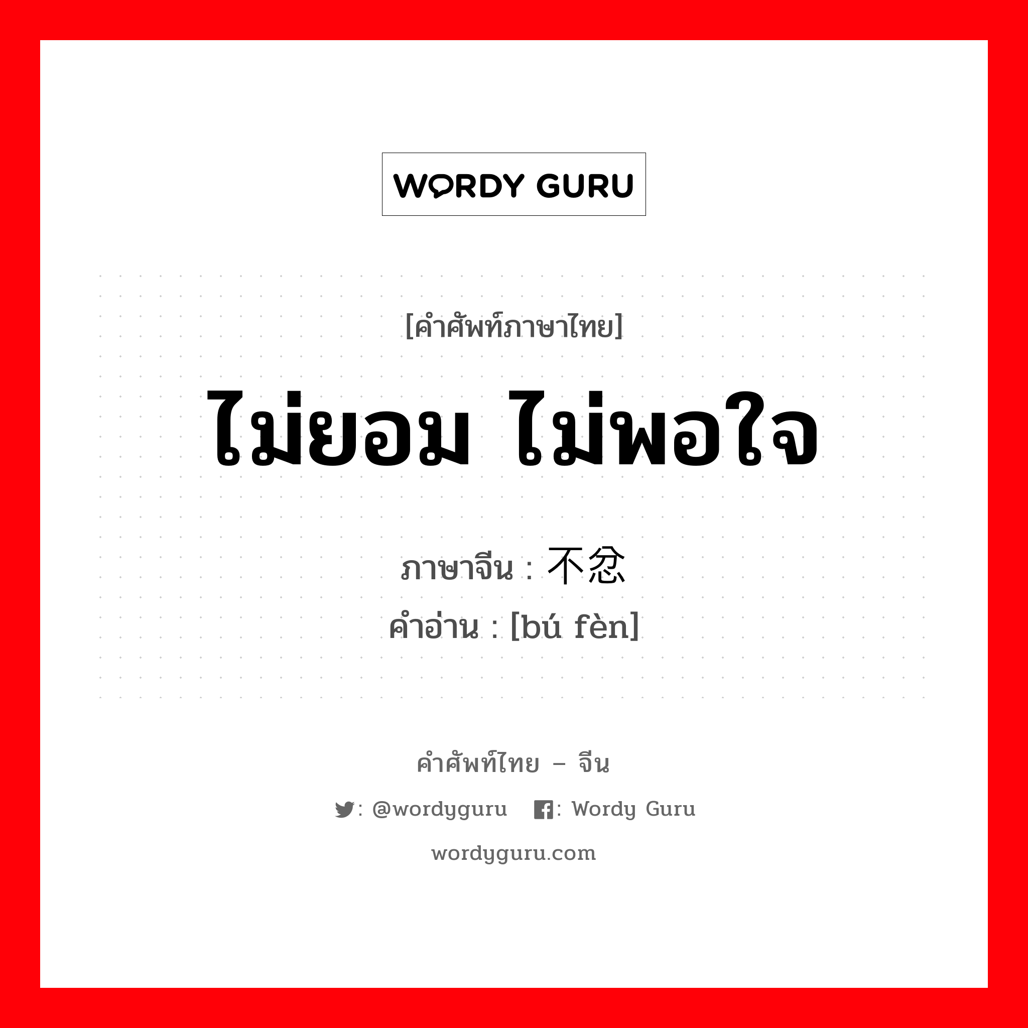 ไม่ยอม ไม่พอใจ ภาษาจีนคืออะไร, คำศัพท์ภาษาไทย - จีน ไม่ยอม ไม่พอใจ ภาษาจีน 不忿 คำอ่าน [bú fèn]