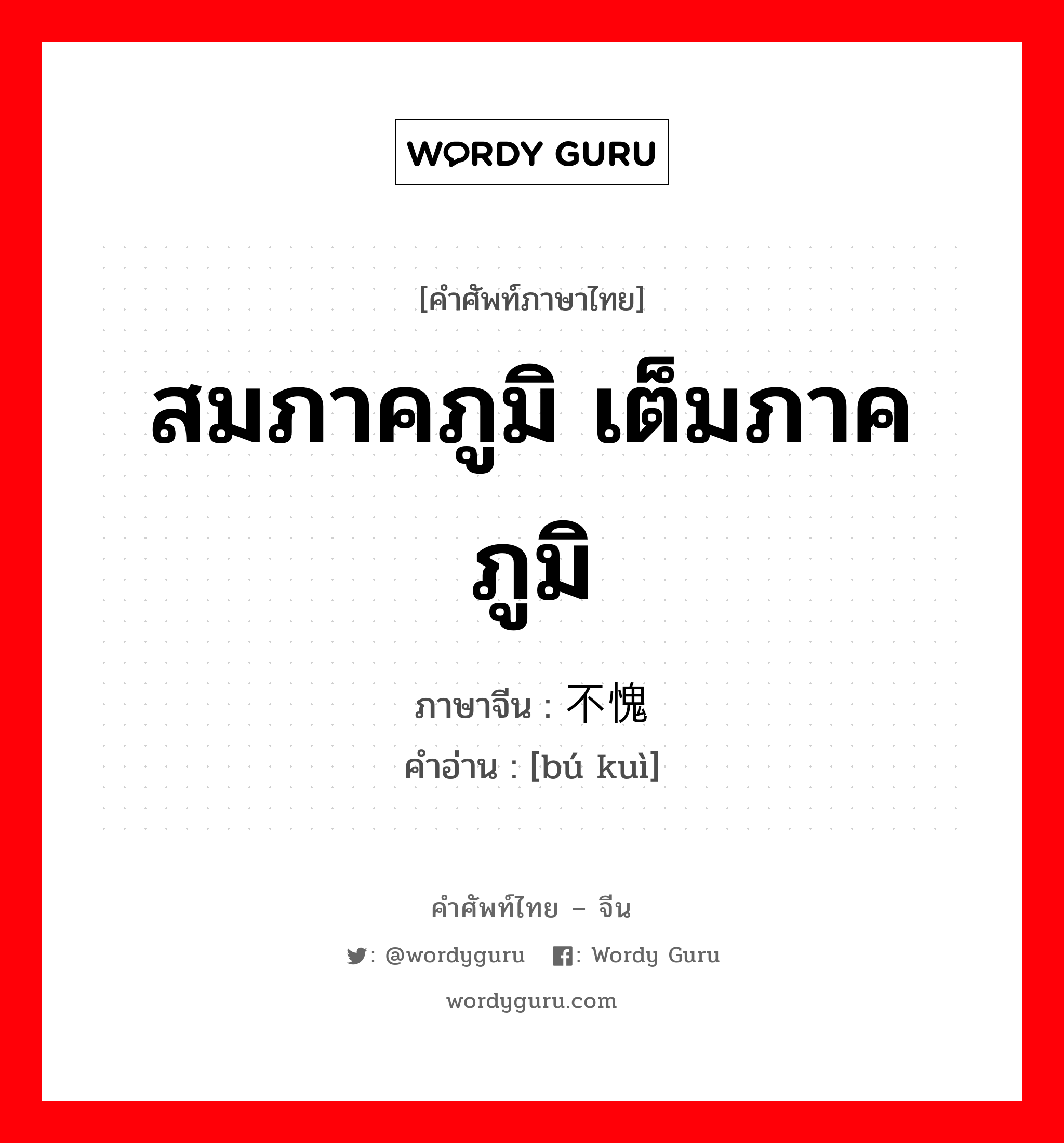 สมภาคภูมิ เต็มภาคภูมิ ภาษาจีนคืออะไร, คำศัพท์ภาษาไทย - จีน สมภาคภูมิ เต็มภาคภูมิ ภาษาจีน 不愧 คำอ่าน [bú kuì]