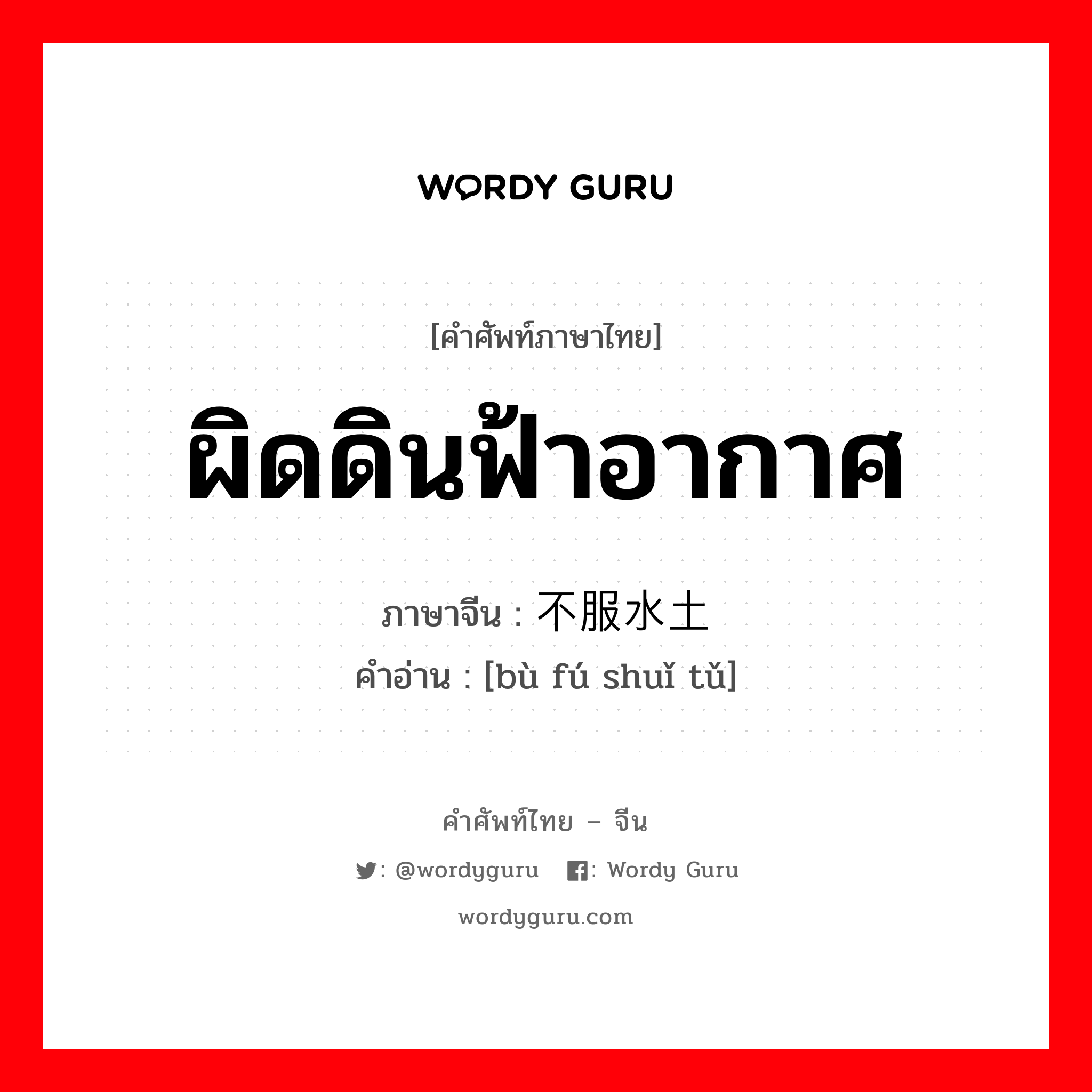 ผิดดินฟ้าอากาศ ภาษาจีนคืออะไร, คำศัพท์ภาษาไทย - จีน ผิดดินฟ้าอากาศ ภาษาจีน 不服水土 คำอ่าน [bù fú shuǐ tǔ]