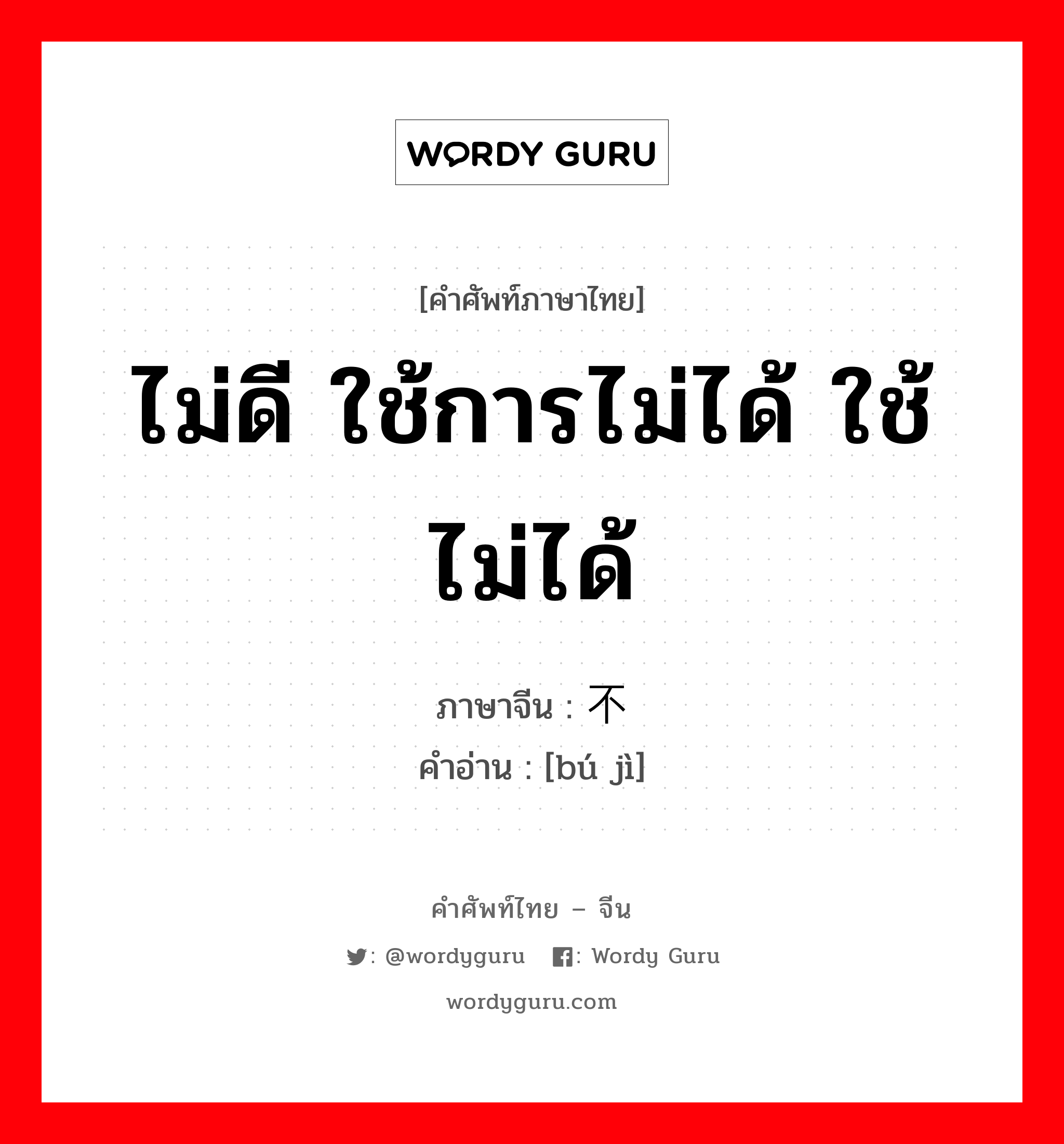 ไม่ดี ใช้การไม่ได้ ใช้ไม่ได้ ภาษาจีนคืออะไร, คำศัพท์ภาษาไทย - จีน ไม่ดี ใช้การไม่ได้ ใช้ไม่ได้ ภาษาจีน 不济 คำอ่าน [bú jì]