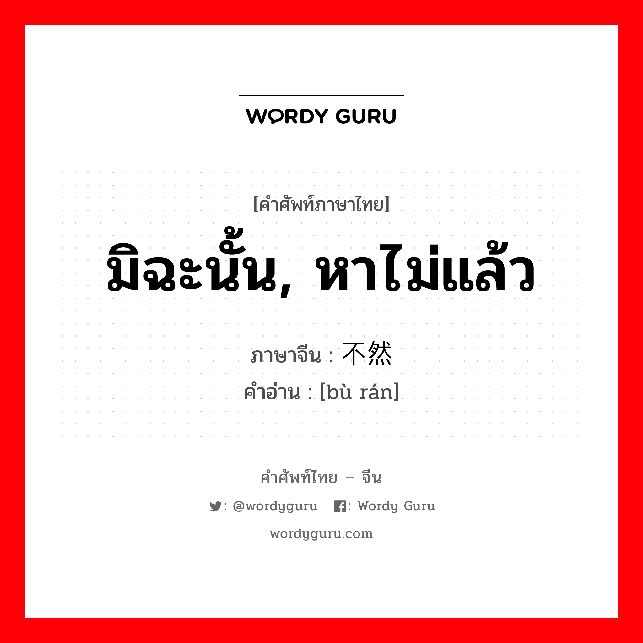 มิฉะนั้น, หาไม่แล้ว ภาษาจีนคืออะไร, คำศัพท์ภาษาไทย - จีน มิฉะนั้น, หาไม่แล้ว ภาษาจีน 不然 คำอ่าน [bù rán]