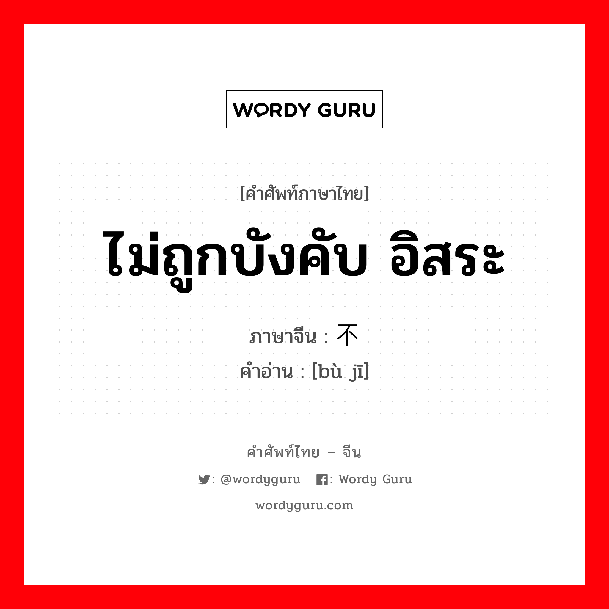 ไม่ถูกบังคับ อิสระ ภาษาจีนคืออะไร, คำศัพท์ภาษาไทย - จีน ไม่ถูกบังคับ อิสระ ภาษาจีน 不羁 คำอ่าน [bù jī]